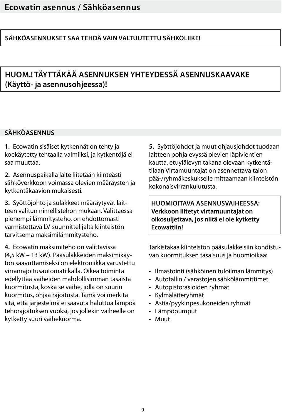 Asennuspaikalla laite liitetään kiinteästi sähköverkkoon voimassa olevien määräysten ja kytkentäkaavion mukaisesti. 3. Syöttöjohto ja sulakkeet määräytyvät laitteen valitun nimellistehon mukaan.