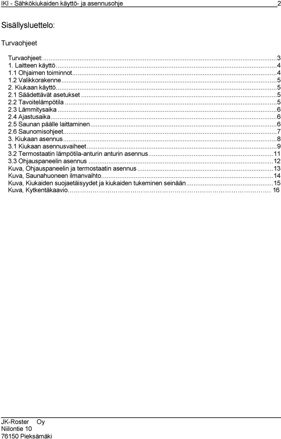 ..7 3. Kiukaan asennus...8 3.1 Kiukaan asennusvaiheet...9 3.2 Termostaatin lämpötila-anturin anturin asennus...11 3.3 Ohjauspaneelin asennus.