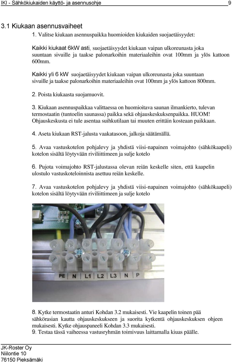 ovat 100mm ja ylös kattoon 600mm. Kaikki yli 6 kw suojaetäisyydet kiukaan vaipan ulkoreunasta joka suuntaan sivuille ja taakse palonarkoihin materiaaleihin ovat 100mm ja ylös kattoon 800mm. 2.