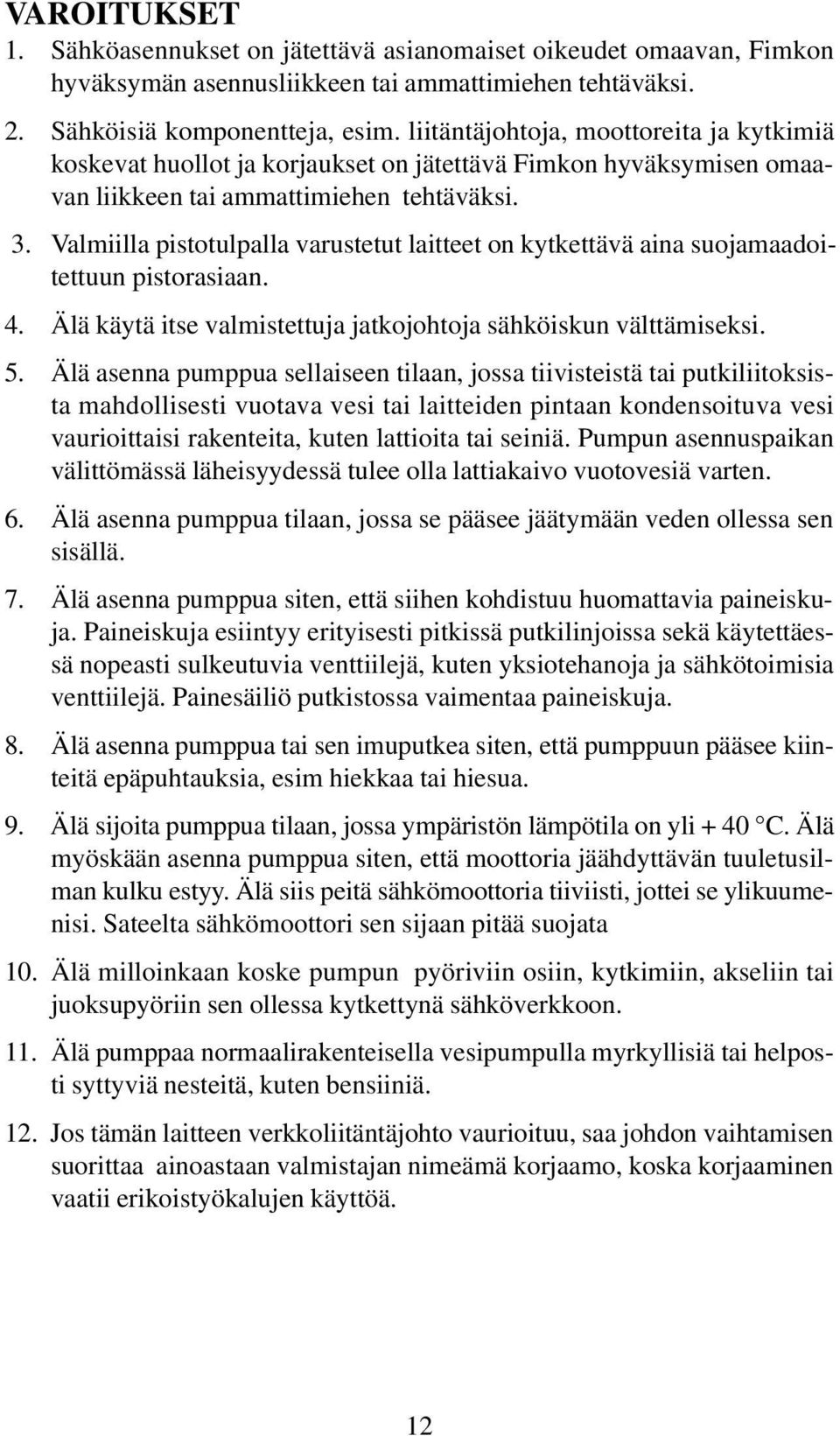 Valmiilla pistotulpalla varustetut laitteet on kytkettävä aina suojamaadoitettuun pistorasiaan. 4. Älä käytä itse valmistettuja jatkojohtoja sähköiskun välttämiseksi. 5.