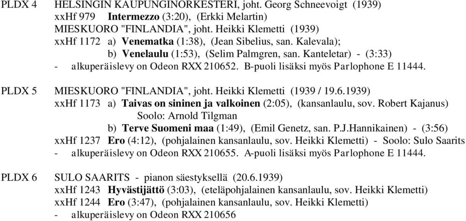 B-puoli lisäksi myös Parlophone E 11444. PLDX 5 MIESKUORO "FINLANDIA", joht. Heikki Klemetti (1939 / 19.6.1939) xxhf 1173 a) Taivas on sininen ja valkoinen (2:05), (kansanlaulu, sov.