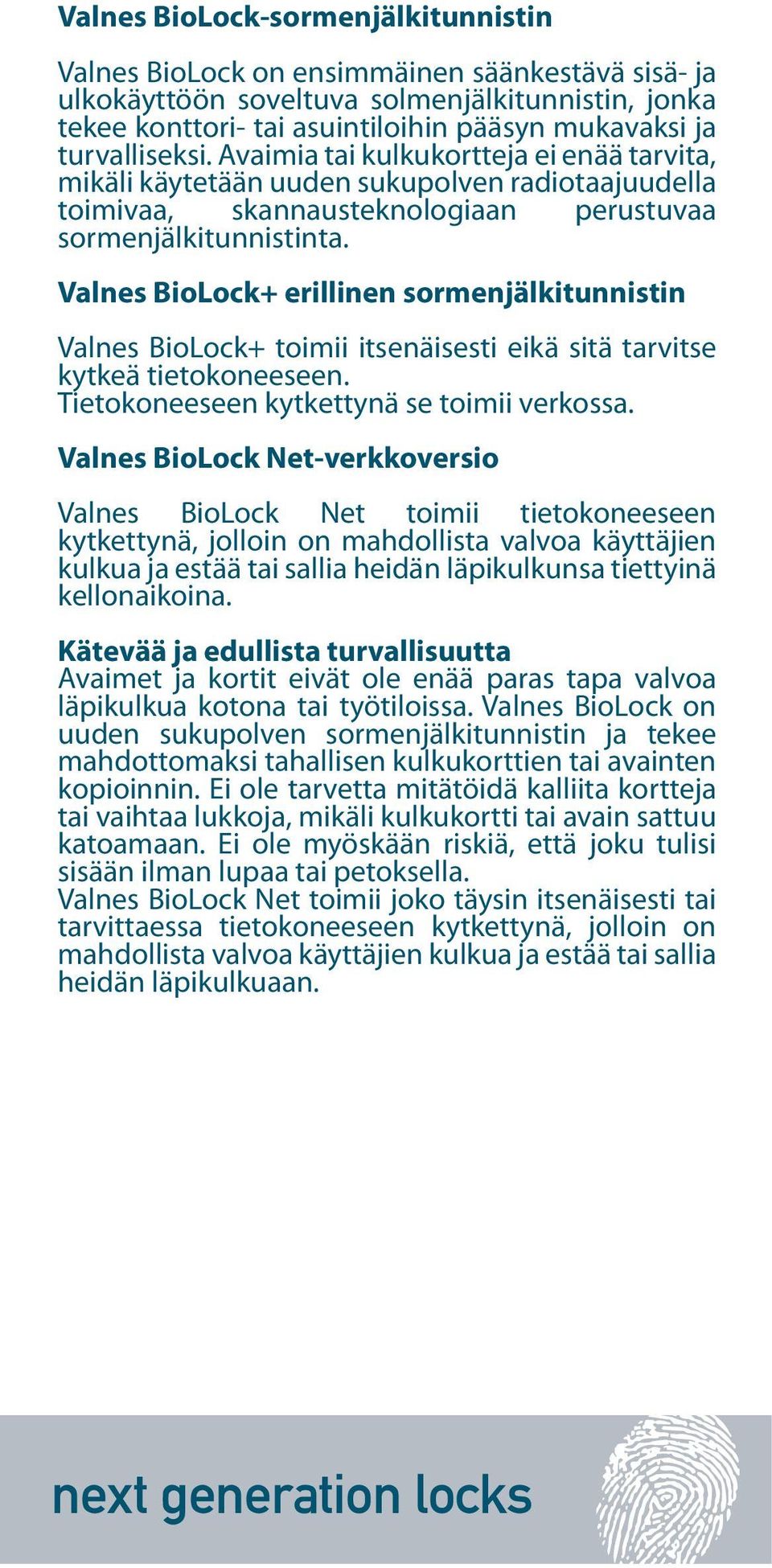 Valnes BioLock+ erillinen sormenjälkitunnistin Valnes BioLock+ toimii itsenäisesti eikä sitä tarvitse kytkeä tietokoneeseen. Tietokoneeseen kytkettynä se toimii verkossa.