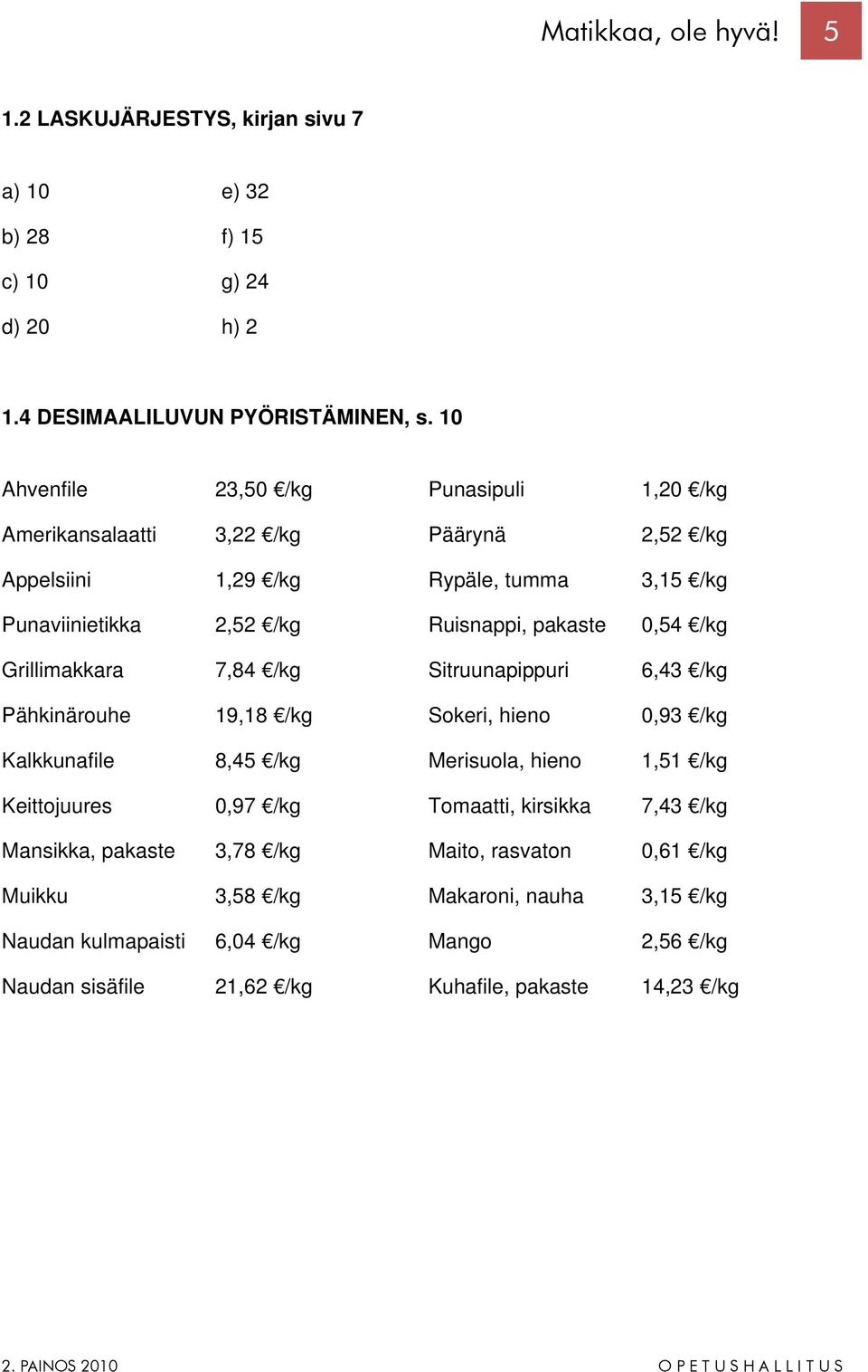 0,54 /kg Grillimakkara 7,84 /kg Sitruunapippuri 6,43 /kg Pähkinärouhe 19,18 /kg Sokeri, hieno 0,93 /kg Kalkkunafile 8,45 /kg Merisuola, hieno 1,51 /kg Keittojuures 0,97 /kg