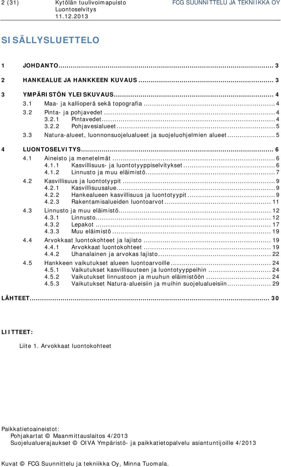 .. 5 4 LUONTOSELVITYS... 6 4.1 Aineisto ja menetelmät... 6 4.1.1 Kasvillisuus- ja luontotyyppiselvitykset... 6 4.1.2 Linnusto ja muu eläimistö... 7 4.2 Kasvillisuus ja luontotyypit... 9 4.2.1 Kasvillisuusalue.