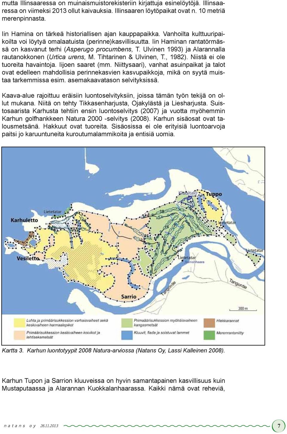 Iin Haminan rantatörmässä on kasvanut terhi (Asperugo procumbens, T. Ulvinen 1993) ja Alarannalla rautanokkonen (Urtica urens, M. Tihtarinen & Ulvinen, T., 1982). Niistä ei ole tuoreita havaintoja.
