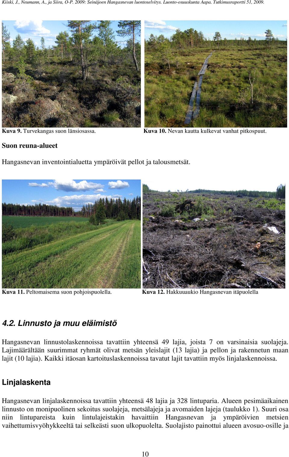 Lajimäärältään suurimmat ryhmät olivat metsän yleislajit (13 lajia) ja pellon ja rakennetun maan lajit (10 lajia). Kaikki itäosan kartoituslaskennoissa tavatut lajit tavattiin myös linjalaskennoissa.