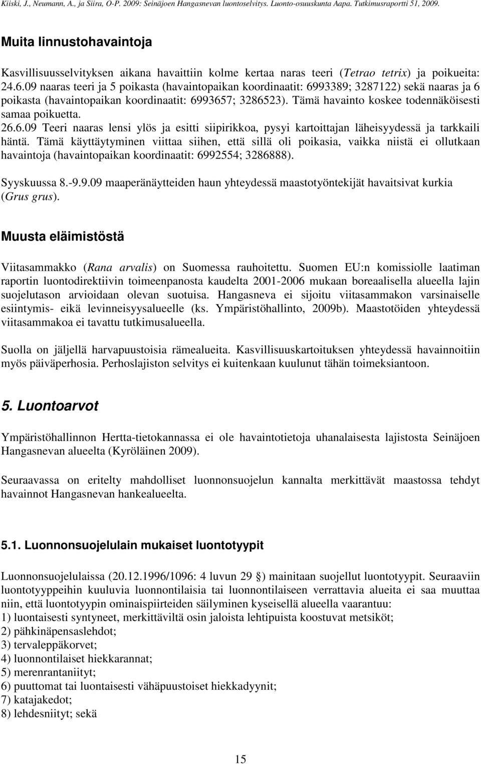 Tämä havainto koskee todennäköisesti samaa poikuetta. 26.6.09 Teeri naaras lensi ylös ja esitti siipirikkoa, pysyi kartoittajan läheisyydessä ja tarkkaili häntä.