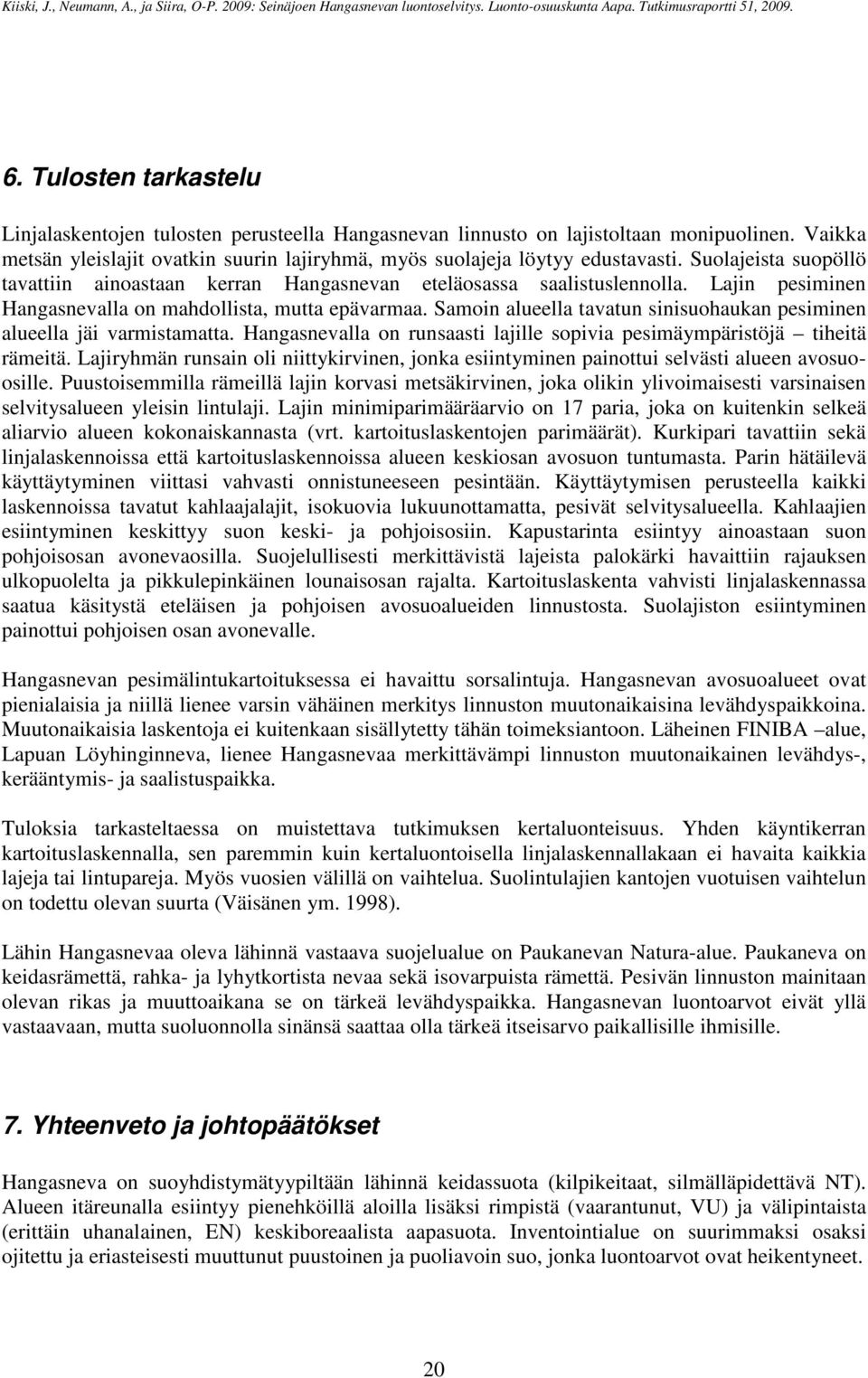 Samoin alueella tavatun sinisuohaukan pesiminen alueella jäi varmistamatta. Hangasnevalla on runsaasti lajille sopivia pesimäympäristöjä tiheitä rämeitä.