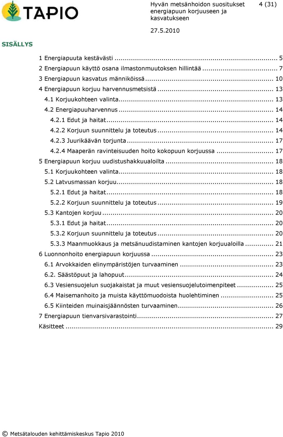 .. 17 5 Energiapuun korjuu uudistushakkuualoilta... 18 5.1 Korjuukohteen valinta... 18 5.2 Latvusmassan korjuu... 18 5.2.1 Edut ja haitat... 18 5.2.2 Korjuun suunnittelu ja toteutus... 19 5.