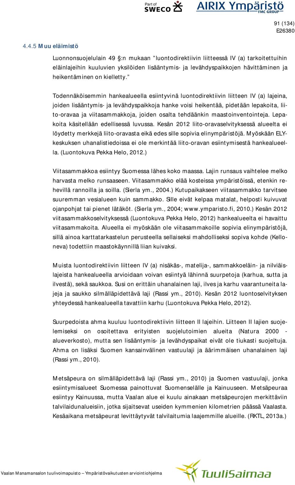 Todennäköisemmin hankealueella esiintyvinä luontodirektiivin liitteen IV (a) lajeina, joiden lisääntymis- ja levähdyspaikkoja hanke voisi heikentää, pidetään lepakoita, liito-oravaa ja