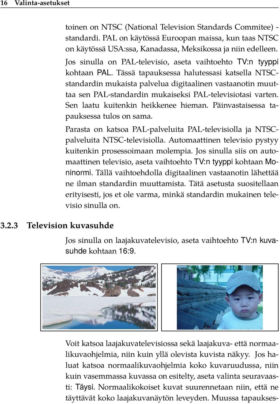 Tässä tapauksessa halutessasi katsella NTSCstandardin mukaista palvelua digitaalinen vastaanotin muuttaa sen PAL-standardin mukaiseksi PAL-televisiotasi varten. Sen laatu kuitenkin heikkenee hieman.