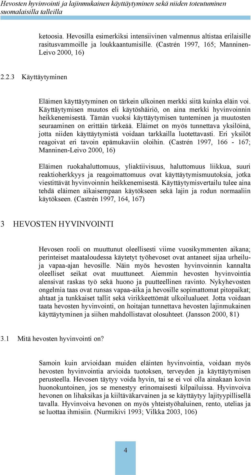 Tämän vuoksi käyttäytymisen tunteminen ja muutosten seuraaminen on erittäin tärkeää. Eläimet on myös tunnettava yksilöinä, jotta niiden käyttäytymistä voidaan tarkkailla luotettavasti.