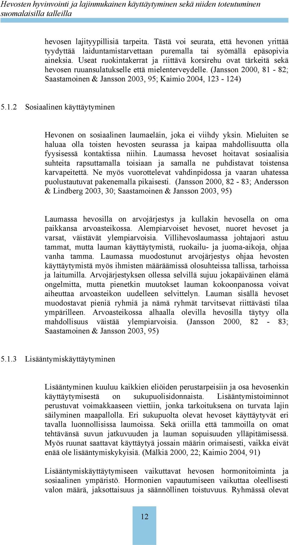 82; Saastamoinen & Jansson 2003, 95; Kaimio 2004, 123-124) 5.1.2 Sosiaalinen käyttäytyminen Hevonen on sosiaalinen laumaeläin, joka ei viihdy yksin.
