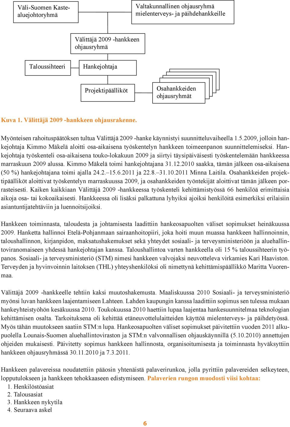 2009, jolloin hankejohtaja Kimmo Mäkelä aloitti osaaikaisena työskentelyn hankkeen toimeenpanon suunnittelemiseksi.