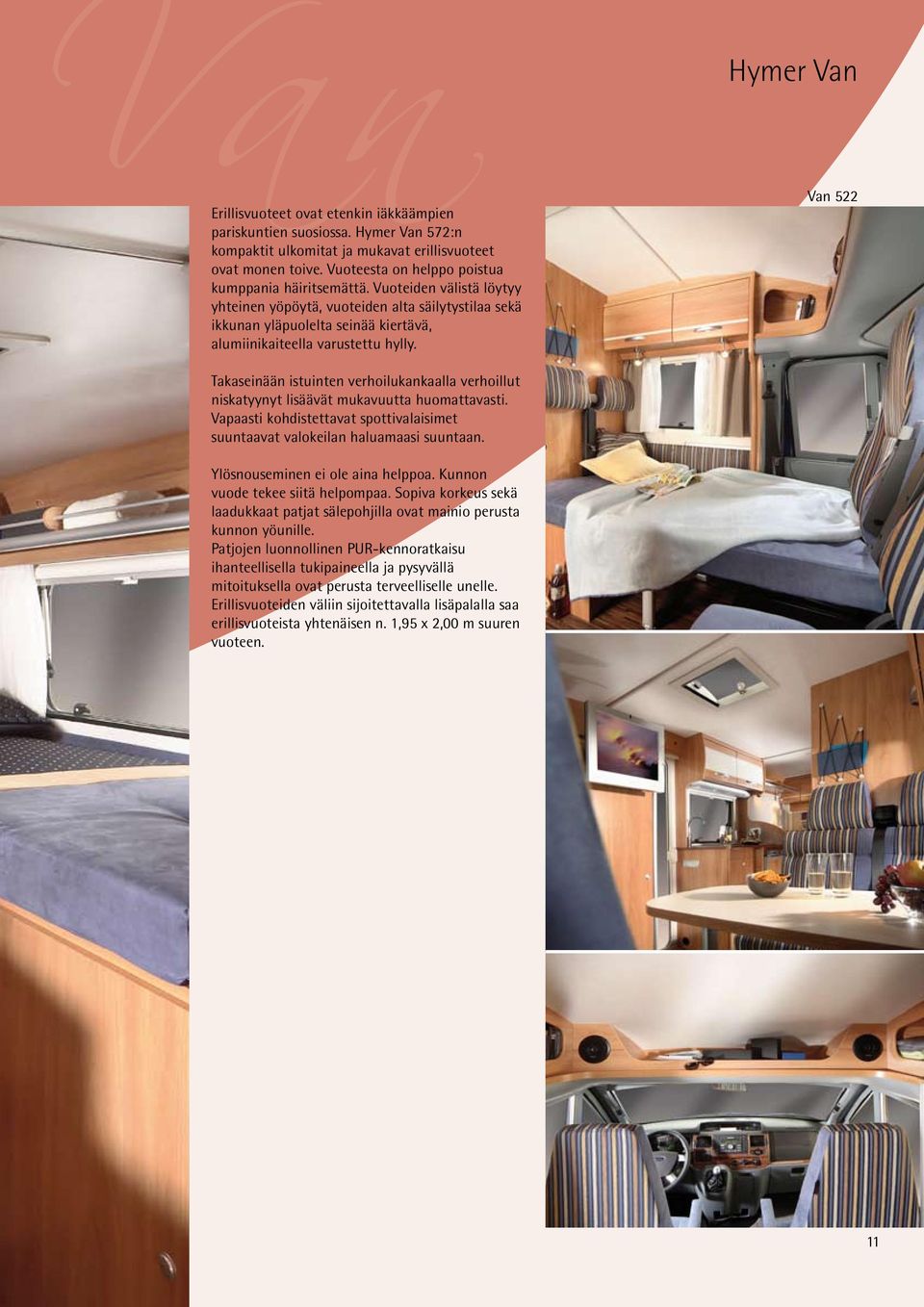 Hymer Van Van 522 Takaseinään istuinten verhoilukankaalla verhoillut niskatyynyt lisäävät mukavuutta huomattavasti. Vapaasti kohdistettavat spottivalaisimet suuntaavat valokeilan haluamaasi suuntaan.