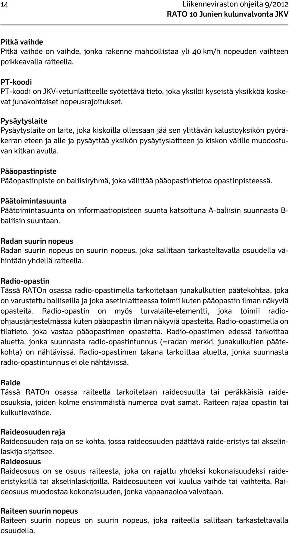 Pysäytyslaite Pysäytyslaite on laite, joka kiskoilla ollessaan jää sen ylittävän kalustoyksikön pyöräkerran eteen ja alle ja pysäyttää yksikön pysäytyslaitteen ja kiskon välille muodostuvan kitkan