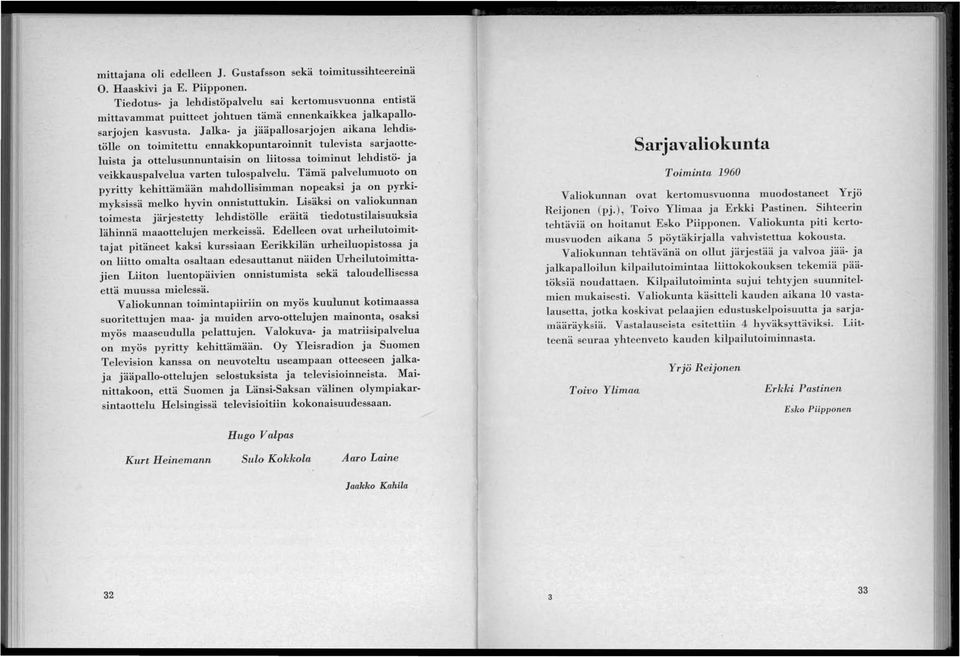 J alka- ja jääpallosarjojen aikana lehdistölle on toimitettu ennakkopuntaroinnit tulevista sarjaotteluista ja ottelusunnuntaisin on liitossa toiminut lehdistö- ja veikkauspalvelua varten tulospalvelu.