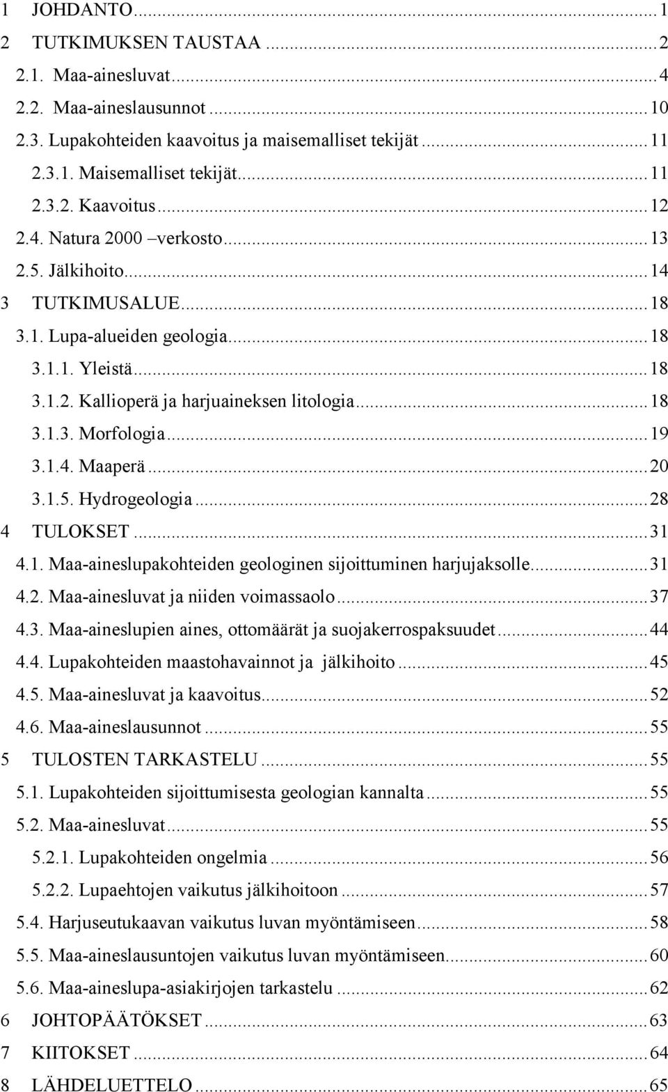 ..19 3.1.4. Maaperä...20 3.1.5. Hydrogeologia...28 4 TULOKSET...31 4.1. Maa-aineslupakohteiden geologinen sijoittuminen harjujaksolle...31 4.2. Maa-ainesluvat ja niiden voimassaolo...37 4.3. Maa-aineslupien aines, ottomäärät ja suojakerrospaksuudet.