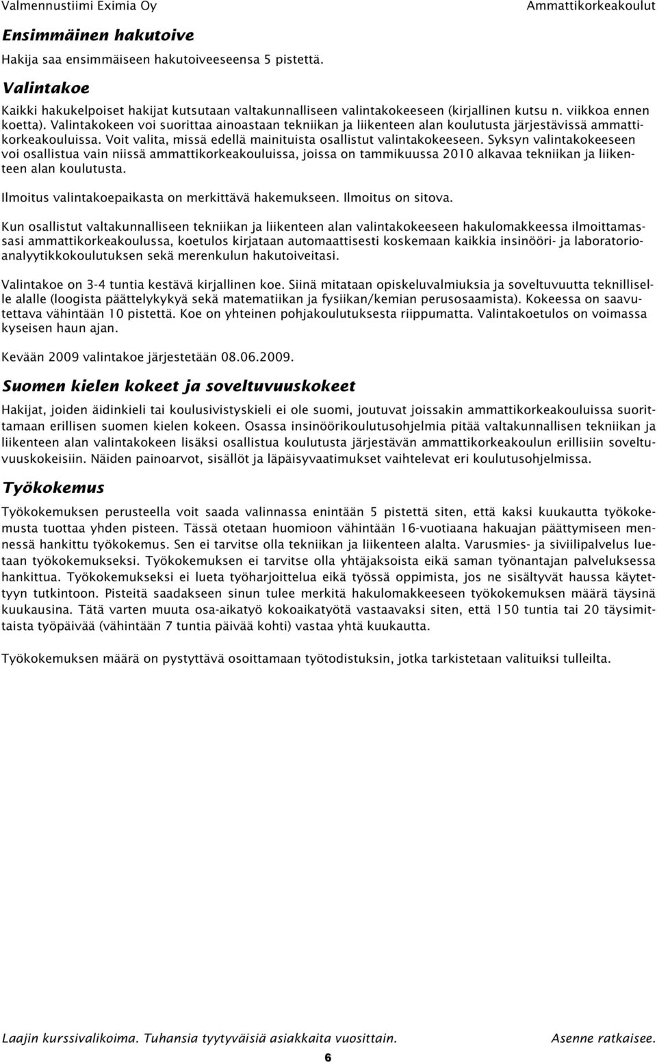 Valintakokeen voi suorittaa ainoastaan tekniikan ja liikenteen alan koulutusta järjestävissä ammattikorkeakouluissa. Voit valita, missä edellä mainituista osallistut valintakokeeseen.