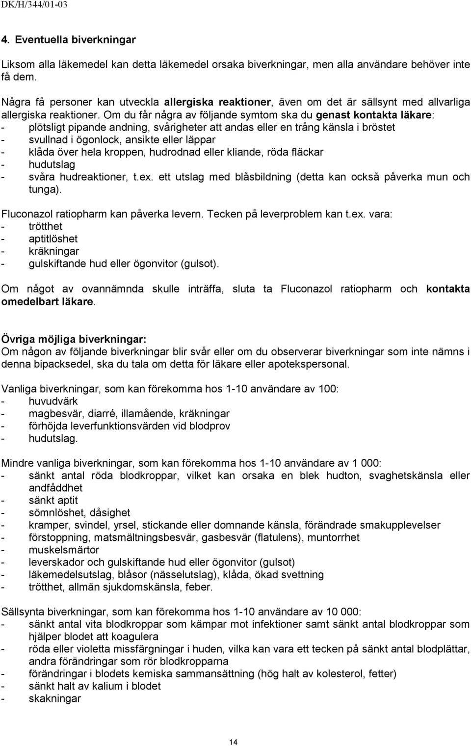 Om du får några av följande symtom ska du genast kontakta läkare: - plötsligt pipande andning, svårigheter att andas eller en trång känsla i bröstet - svullnad i ögonlock, ansikte eller läppar -