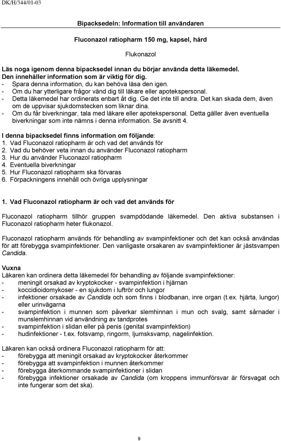 - Detta läkemedel har ordinerats enbart åt dig. Ge det inte till andra. Det kan skada dem, även om de uppvisar sjukdomstecken som liknar dina.