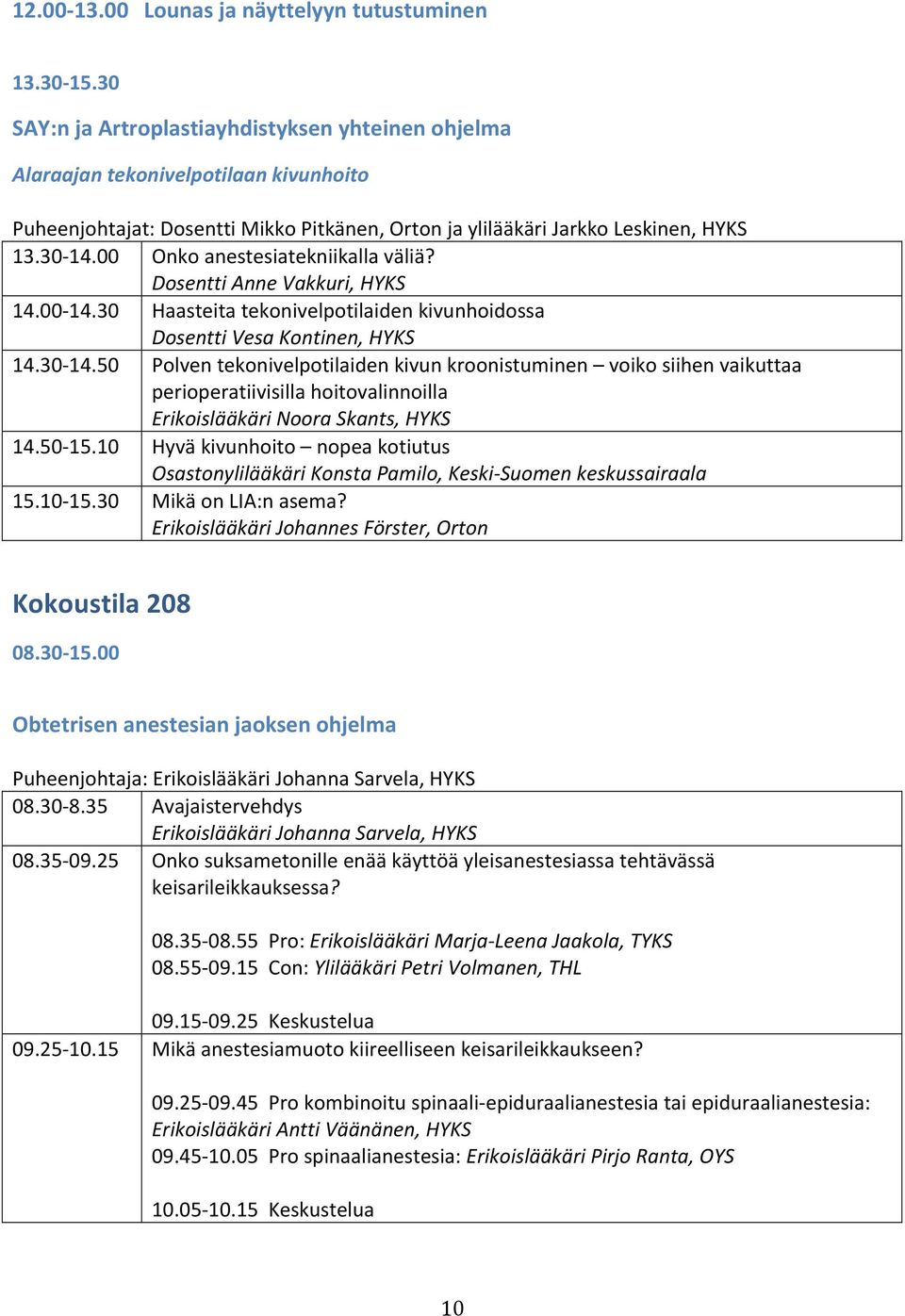 00 Onko anestesiatekniikalla väliä? Dosentti Anne Vakkuri, HYKS 14.00-14.30 Haasteita tekonivelpotilaiden kivunhoidossa Dosentti Vesa Kontinen, HYKS 14.30-14.