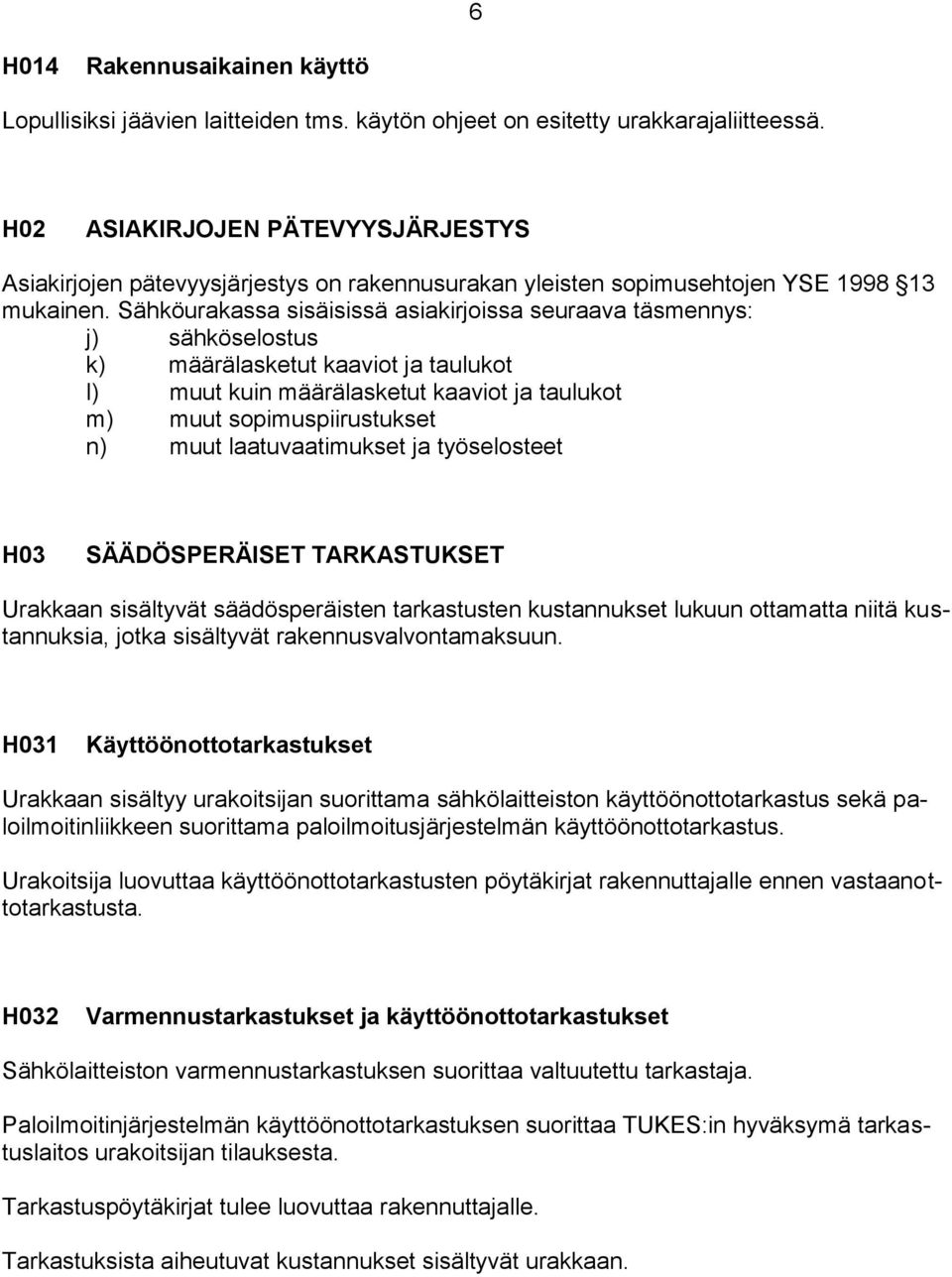 Sähköurakassa sisäisissä asiakirjoissa seuraava täsmennys: j) sähköselostus k) määrälasketut kaaviot ja taulukot l) muut kuin määrälasketut kaaviot ja taulukot m) muut sopimuspiirustukset n) muut