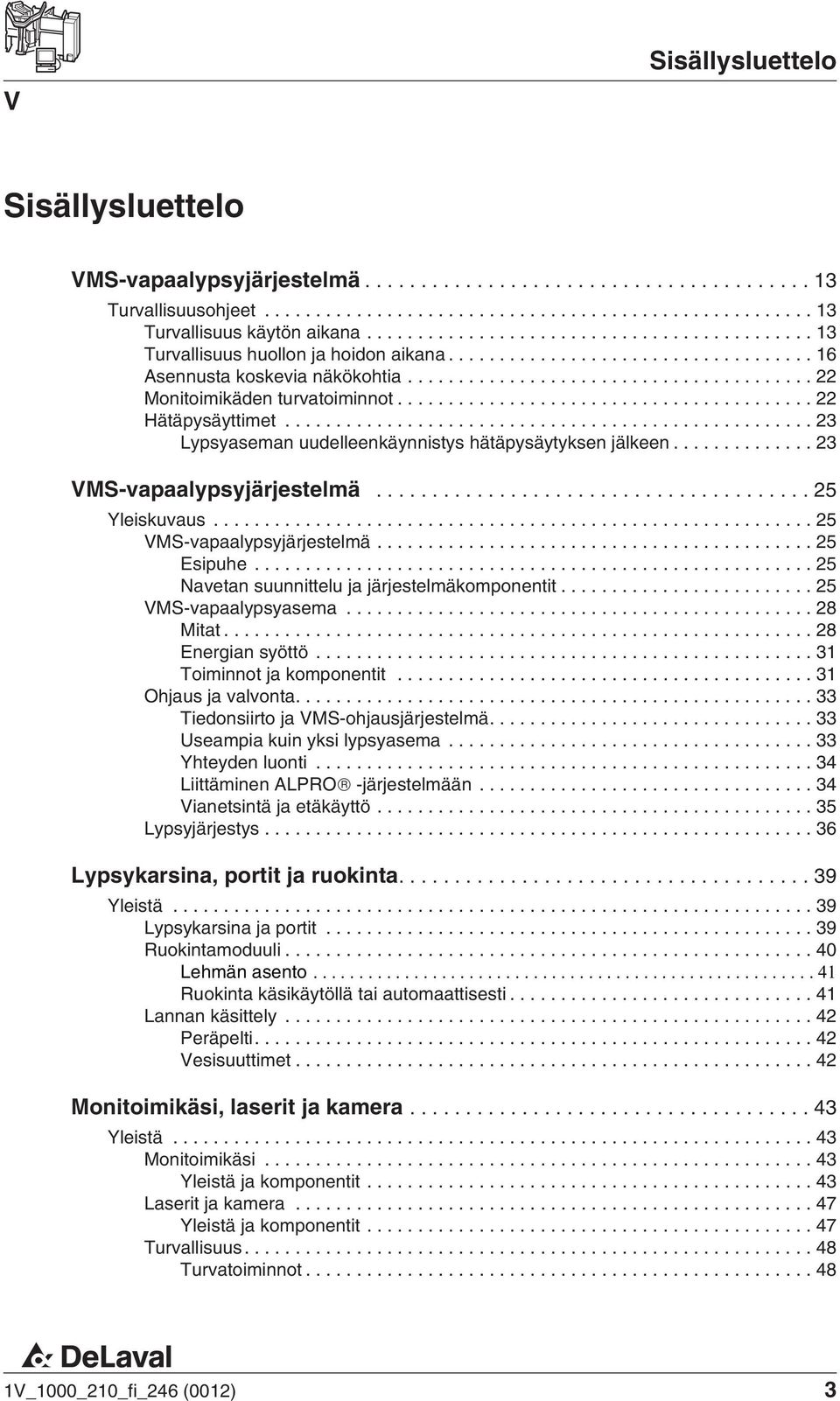 ........................................ 22 Hätäpysäyttimet.................................................... 23 Lypsyaseman uudelleenkäynnistys hätäpysäytyksen jälkeen.