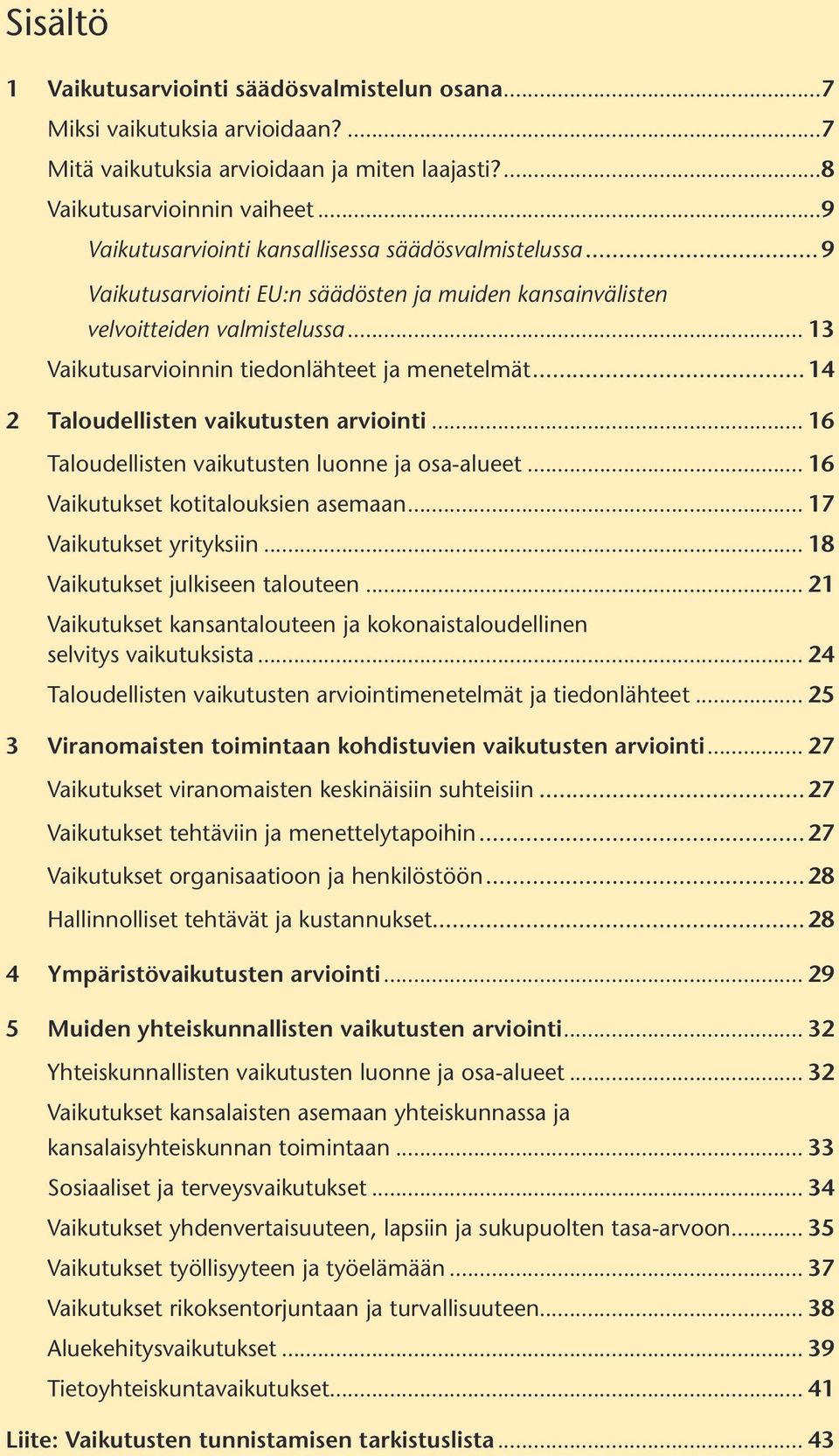 ..14 2 Taloudellisten vaikutusten arviointi... 16 Taloudellisten vaikutusten luonne ja osa-alueet... 16 Vaikutukset kotitalouksien asemaan... 17 Vaikutukset yrityksiin.