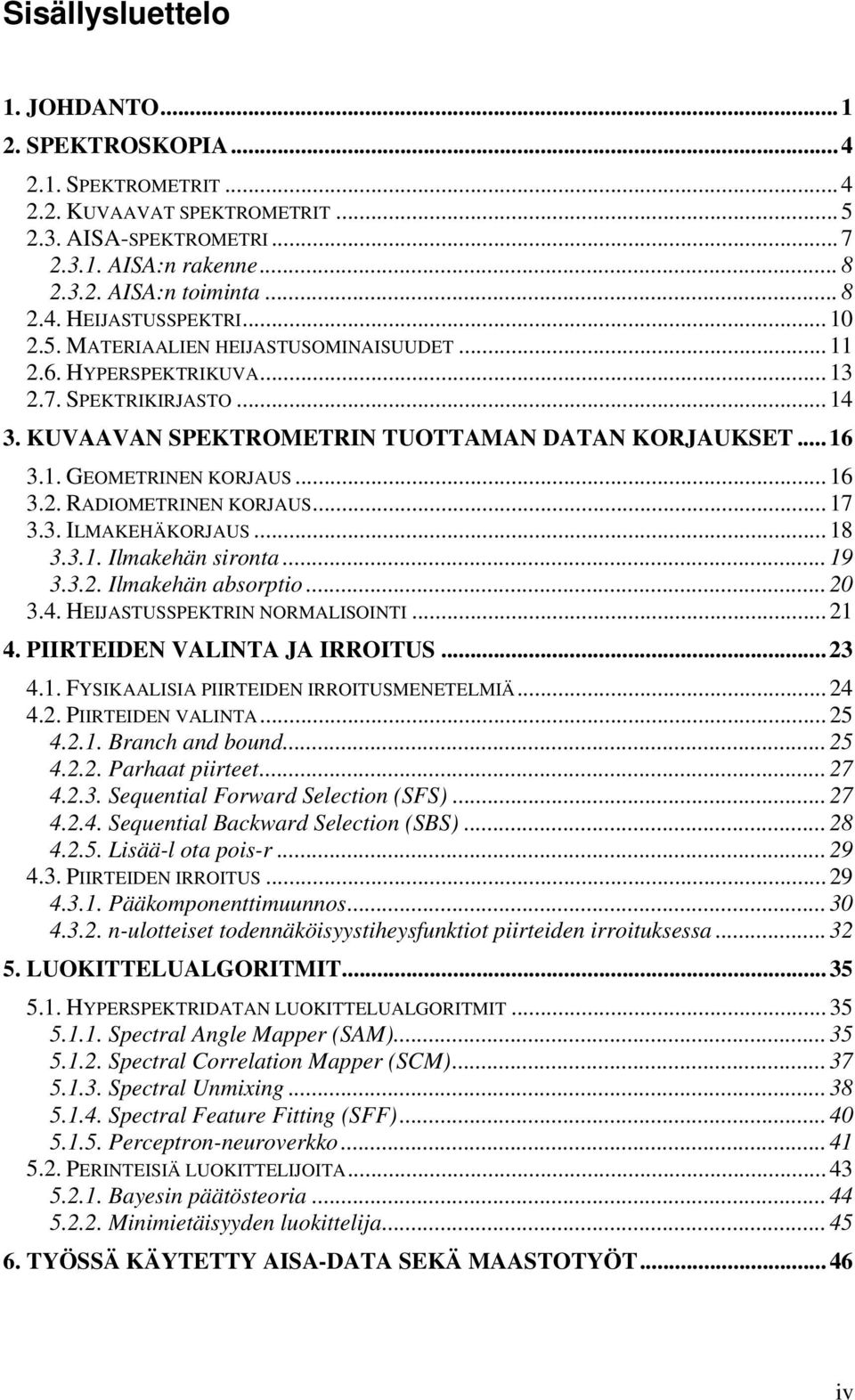 .. 17 3.3. ILMAKEHÄKORJAUS... 18 3.3.1. Ilmakehän sironta... 19 3.3.2. Ilmakehän absorptio... 20 3.4. HEIJASTUSSPEKTRIN NORMALISOINTI... 21 4. PIIRTEIDEN VALINTA JA IRROITUS... 23 4.1. FYSIKAALISIA PIIRTEIDEN IRROITUSMENETELMIÄ.