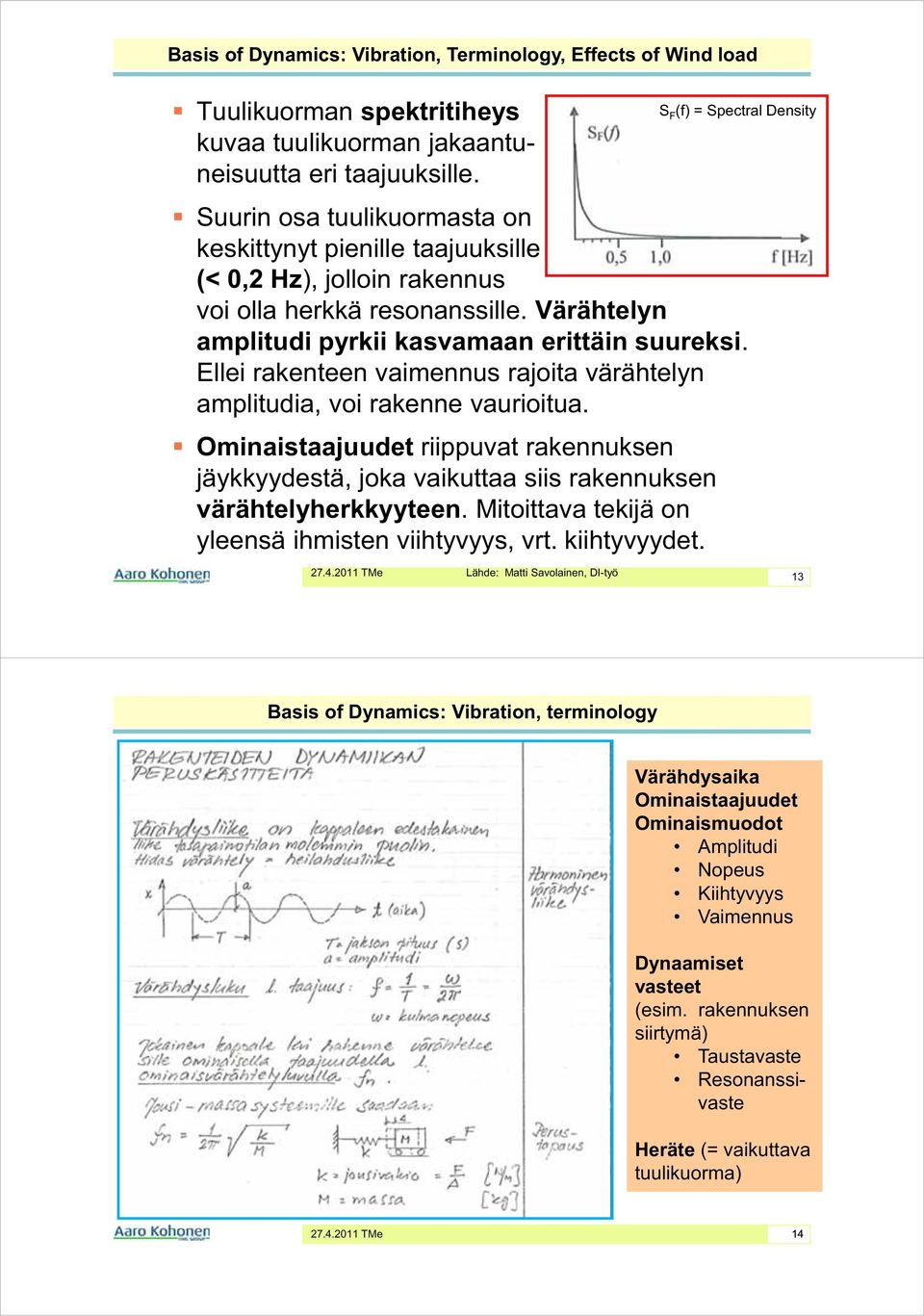 Ellei rakenteen vaimennus rajoita värähtelyn amplitudia, voi rakenne vaurioitua. Ominaistaajuudet riippuvat rakennuksen jäykkyydestä, joka vaikuttaa siis rakennuksen värähtelyherkkyyteen.