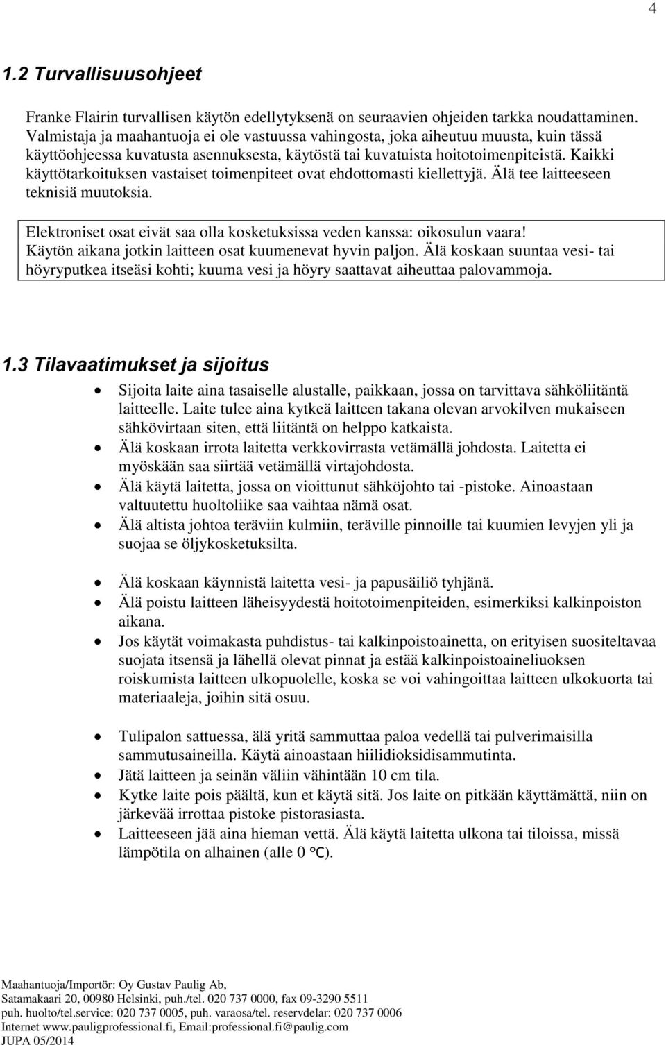 Kaikki käyttötarkoituksen vastaiset toimenpiteet ovat ehdottomasti kiellettyjä. Älä tee laitteeseen teknisiä muutoksia. Elektroniset osat eivät saa olla kosketuksissa veden kanssa: oikosulun vaara!