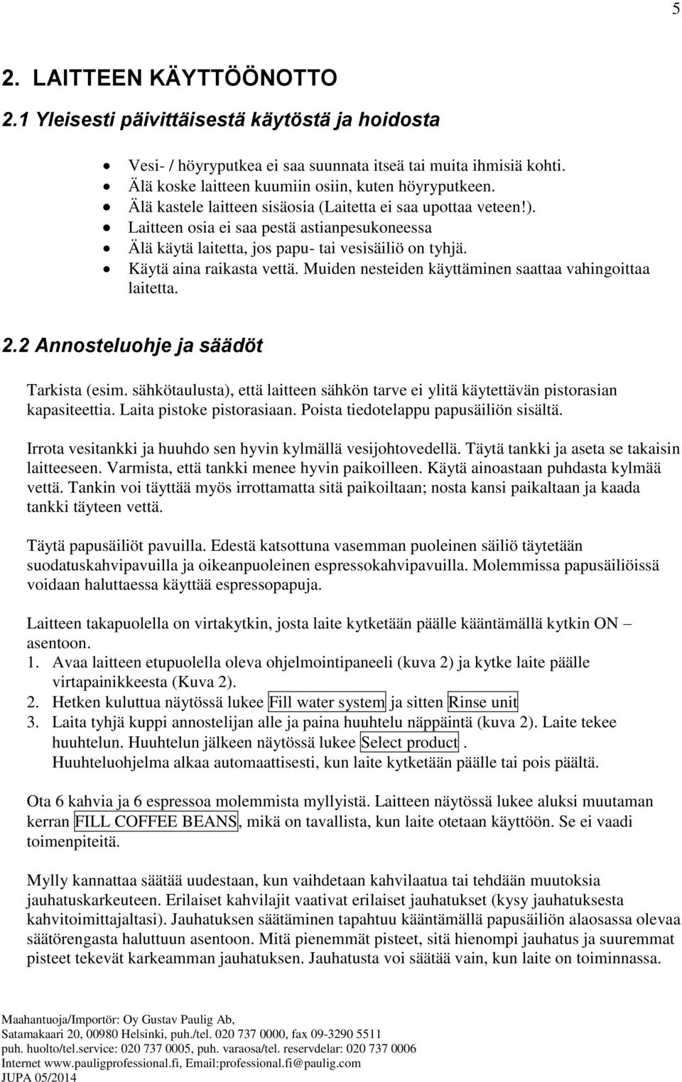 Muiden nesteiden käyttäminen saattaa vahingoittaa laitetta. 2.2 Annosteluohje ja säädöt Tarkista (esim. sähkötaulusta), että laitteen sähkön tarve ei ylitä käytettävän pistorasian kapasiteettia.