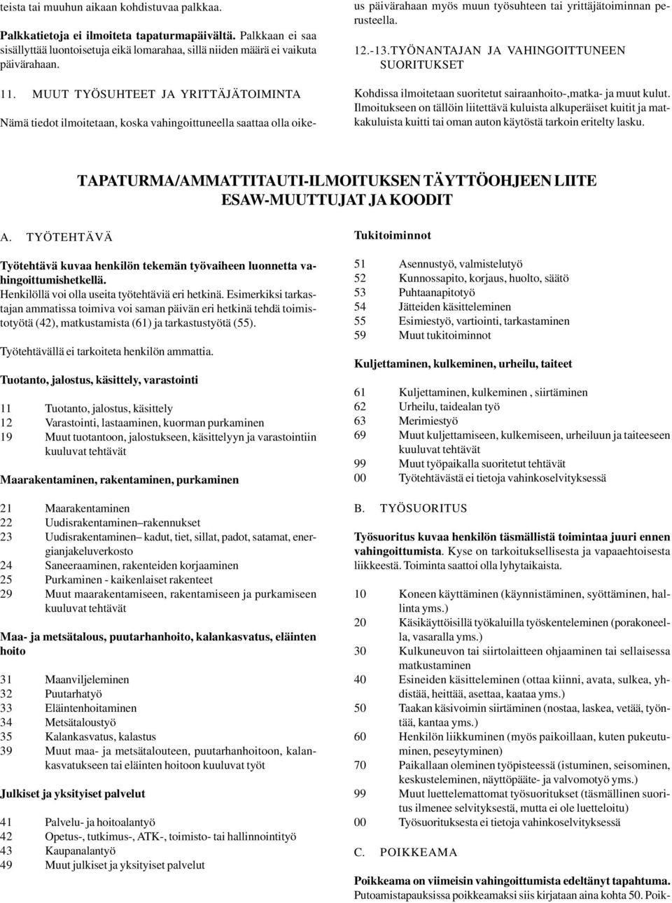 TYÖNANTAJAN JA VAHINGOITTUNEEN SUORITUKSET Kohdissa ilmoitetaan suoritetut sairaanhoito-,matka- ja muut kulut.