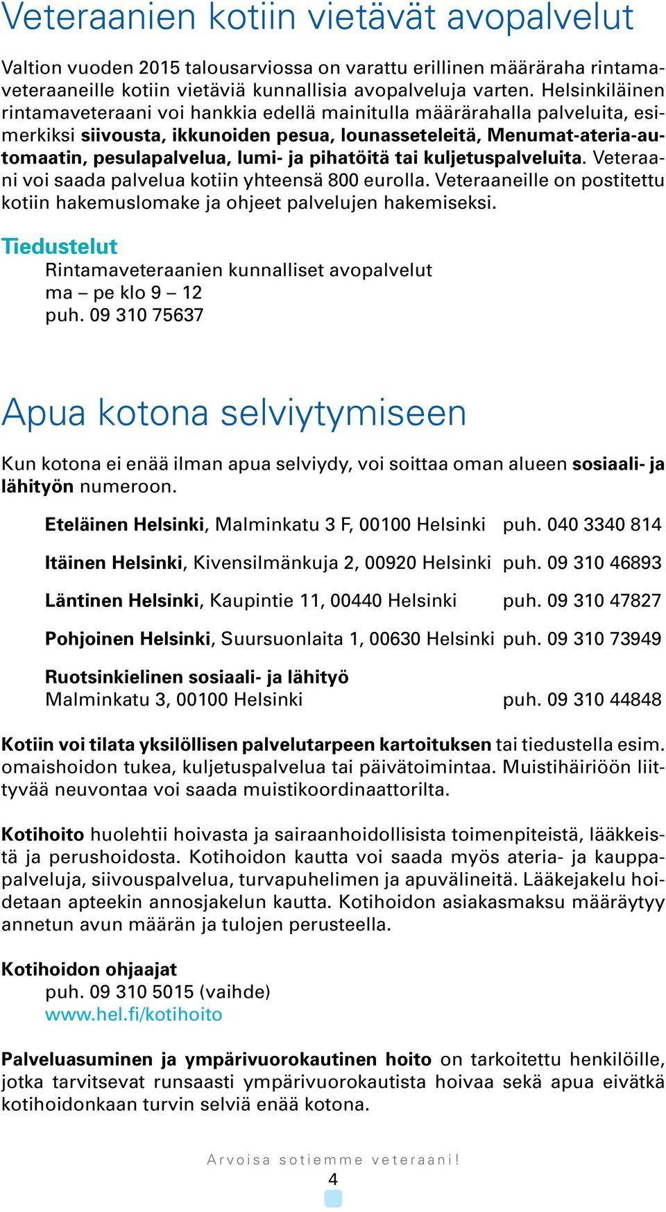 pihatöitä tai kuljetuspalveluita. Veteraani voi saada palvelua kotiin yhteensä 800 eurolla. Veteraaneille on postitettu kotiin hakemuslomake ja ohjeet palvelujen hakemiseksi.