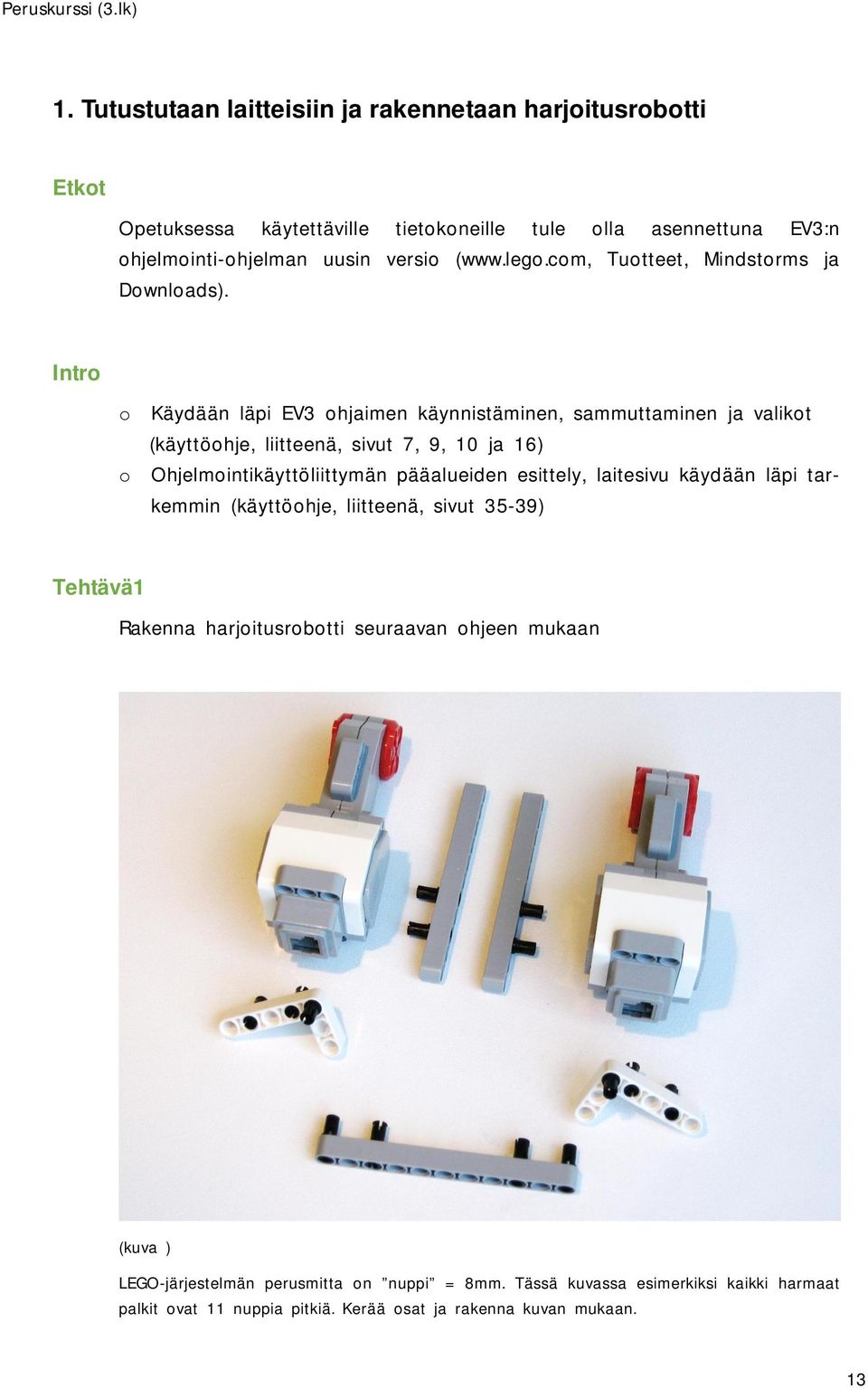 Intro o Käydään läpi EV3 ohjaimen käynnistäminen, sammuttaminen ja valikot (käyttöohje, liitteenä, sivut 7, 9, 10 ja 16) o Ohjelmointikäyttöliittymän pääalueiden