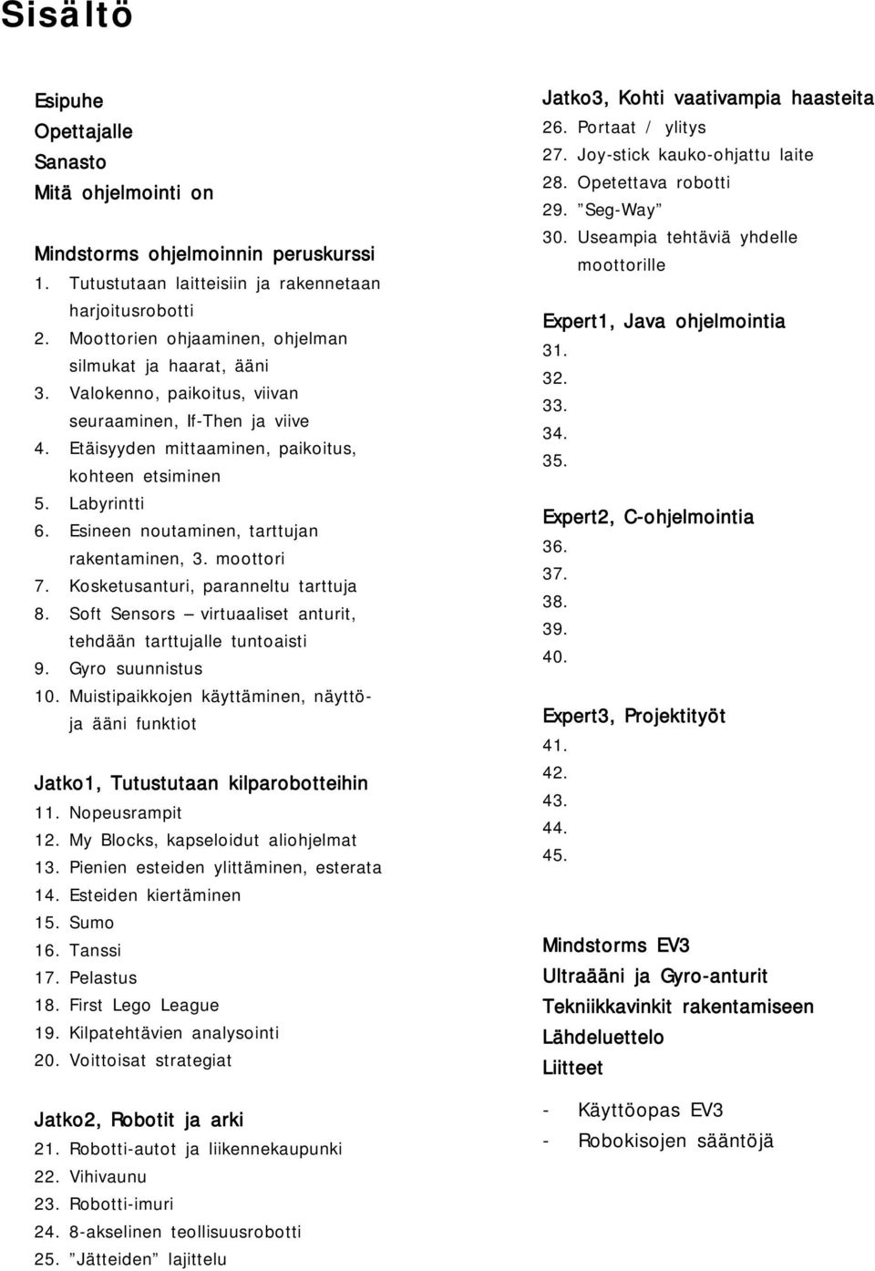Esineen noutaminen, tarttujan rakentaminen, 3. moottori 7. Kosketusanturi, paranneltu tarttuja 8. Soft Sensors virtuaaliset anturit, tehdään tarttujalle tuntoaisti 9. Gyro suunnistus 10.