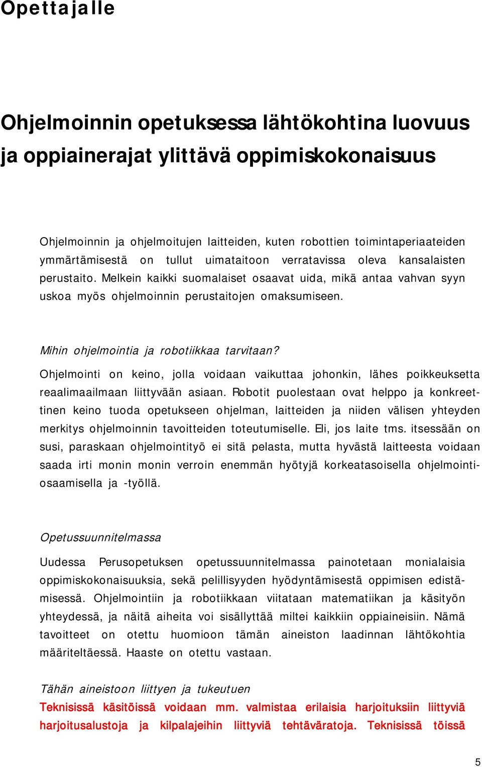 Mihin ohjelmointia ja robotiikkaa tarvitaan? Ohjelmointi on keino, jolla voidaan vaikuttaa johonkin, lähes poikkeuksetta reaalimaailmaan liittyvään asiaan.