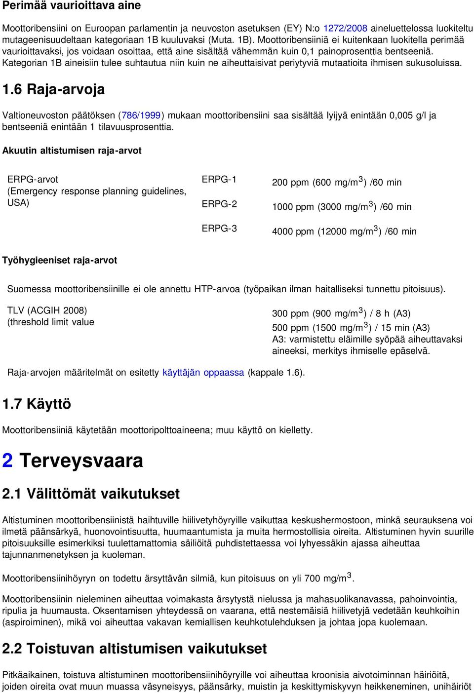 Kategorian 1B aineisiin tulee suhtautua niin kuin ne aiheuttaisivat periytyviä mutaatioita ihmisen sukusoluissa. 1.6 Raja-arvoja Valtioneuvoston päätöksen (786/1999) mukaan moottoribensiini saa sisältää lyijyä enintään 0,005 g/l ja bentseeniä enintään 1 tilavuusprosenttia.