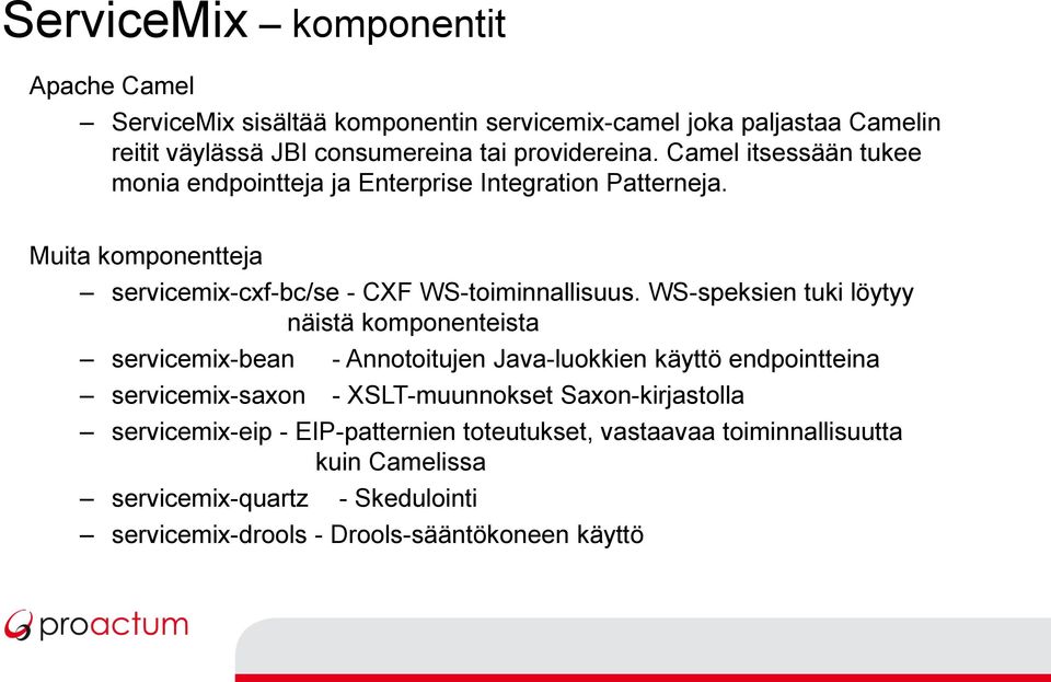 WS-speksien tuki löytyy näistä komponenteista servicemix-bean - Annotoitujen Java-luokkien käyttö endpointteina servicemix-saxon - XSLT-muunnokset