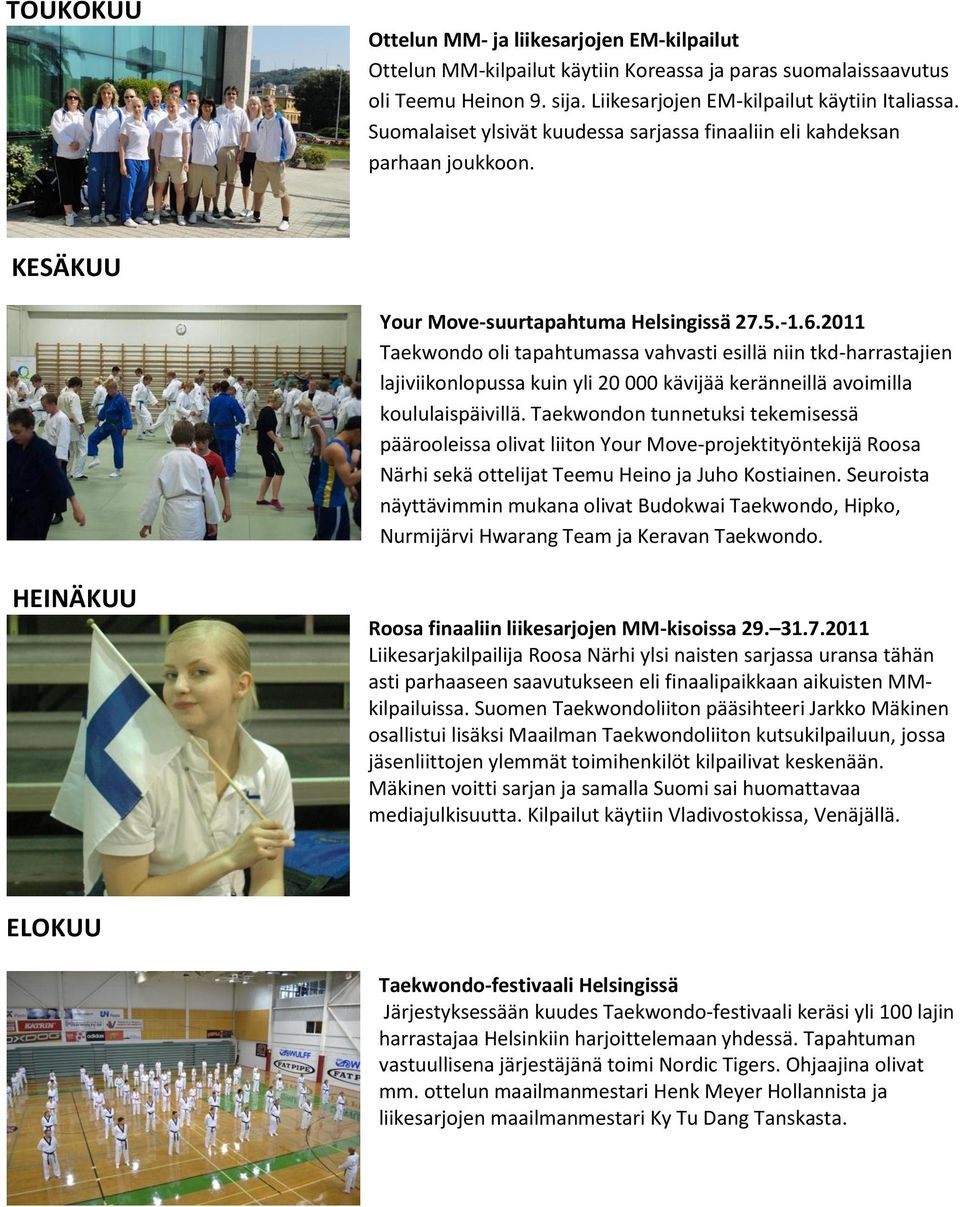 2011 Taekwondo oli tapahtumassa vahvasti esillä niin tkd-harrastajien lajiviikonlopussa kuin yli 20 000 kävijää keränneillä avoimilla koululaispäivillä.
