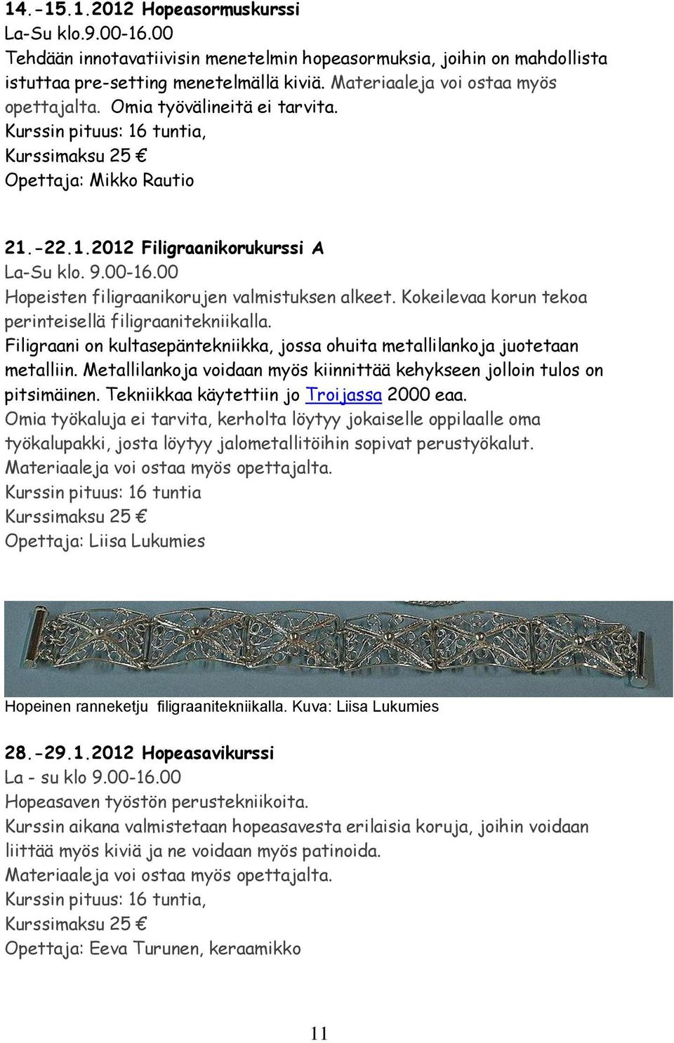 00 Hopeisten filigraanikorujen valmistuksen alkeet. Kokeilevaa korun tekoa perinteisellä filigraanitekniikalla. Filigraani on kultasepäntekniikka, jossa ohuita metallilankoja juotetaan metalliin.