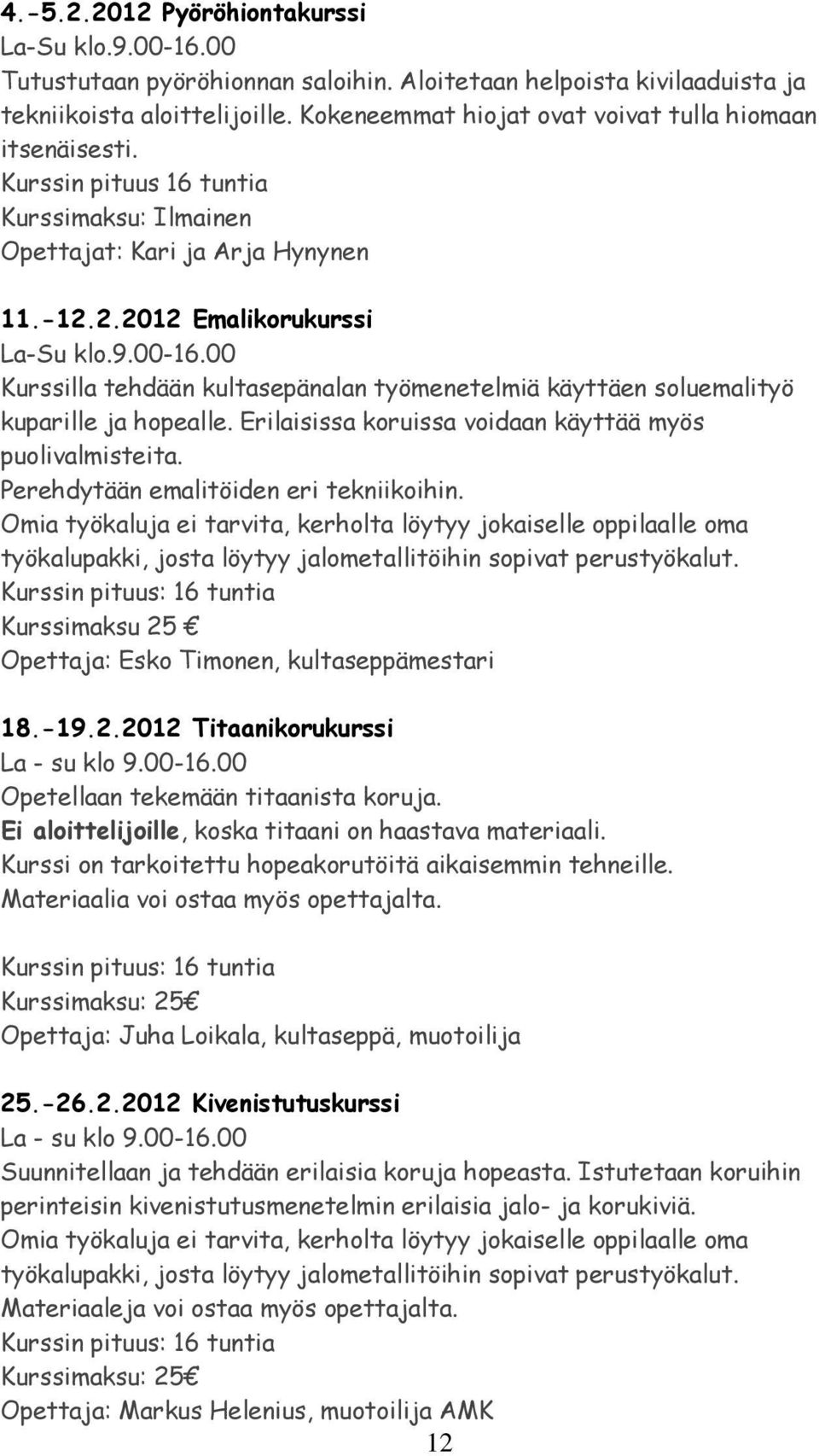 00 Kurssilla tehdään kultasepänalan työmenetelmiä käyttäen soluemalityö kuparille ja hopealle. Erilaisissa koruissa voidaan käyttää myös puolivalmisteita. Perehdytään emalitöiden eri tekniikoihin.