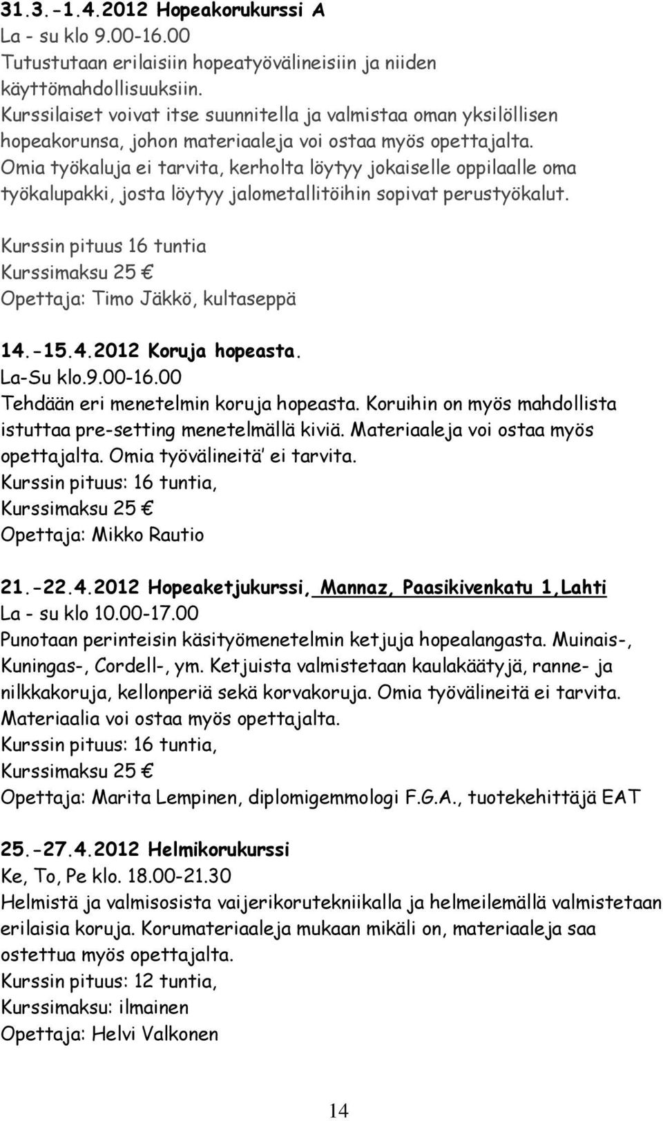 Omia työkaluja ei tarvita, kerholta löytyy jokaiselle oppilaalle oma työkalupakki, josta löytyy jalometallitöihin sopivat perustyökalut.