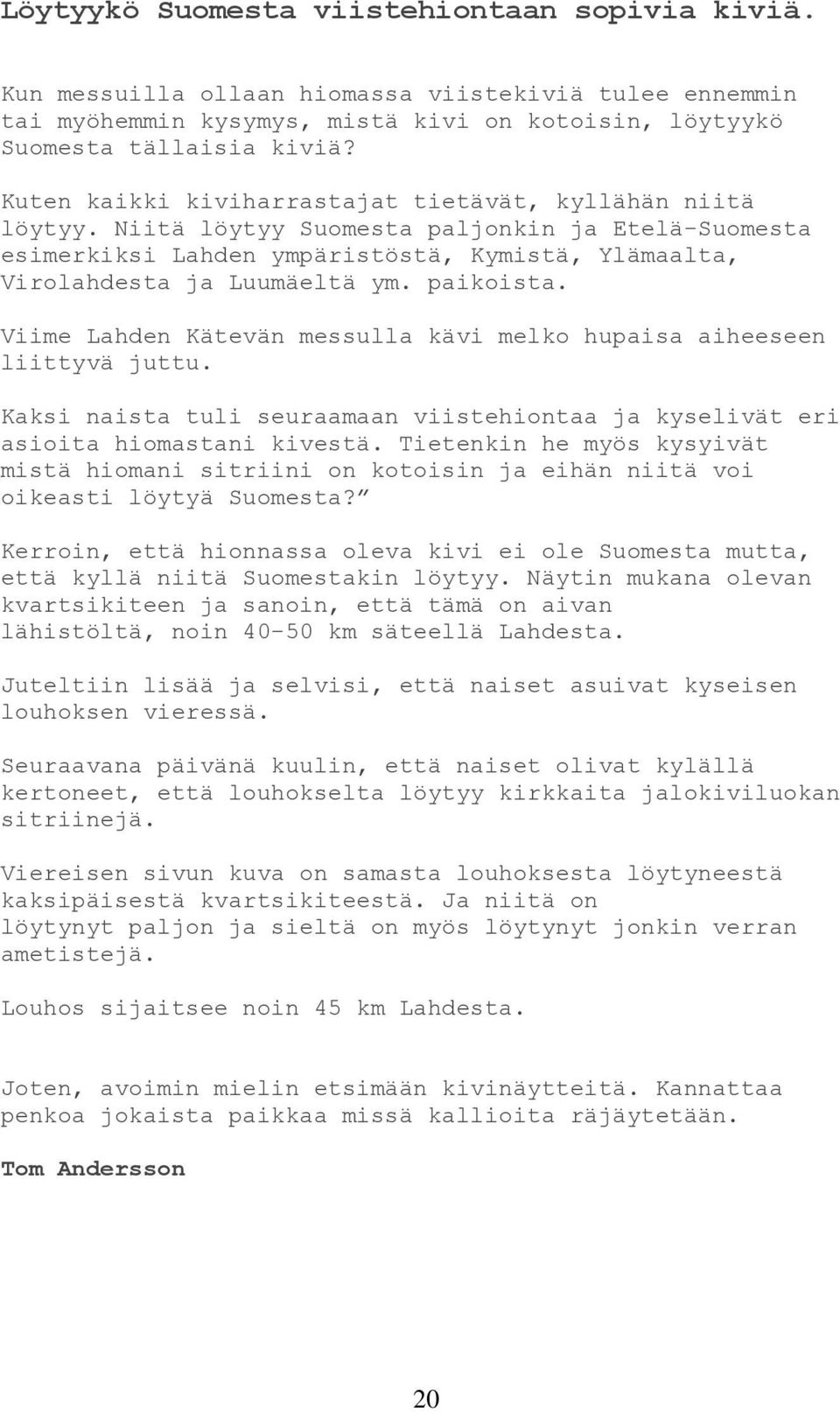 paikoista. Viime Lahden Kätevän messulla kävi melko hupaisa aiheeseen liittyvä juttu. Kaksi naista tuli seuraamaan viistehiontaa ja kyselivät eri asioita hiomastani kivestä.