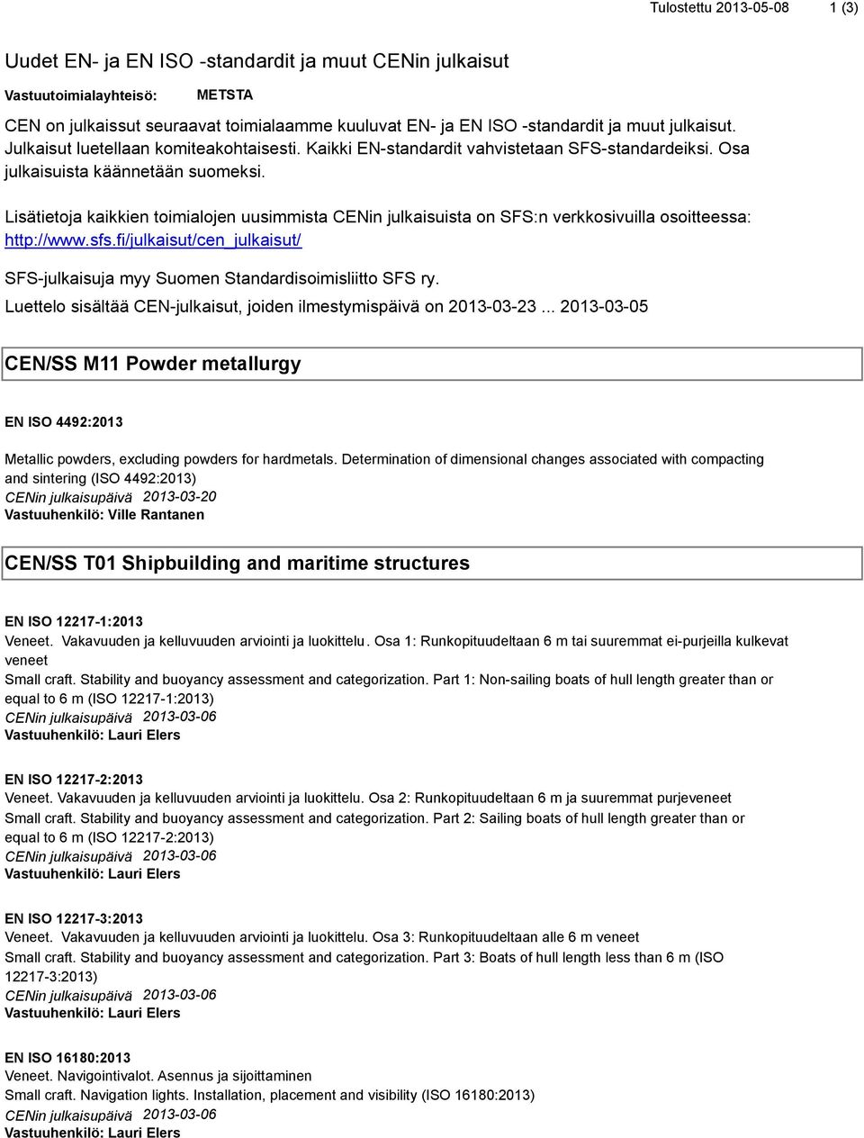 Lisätietoja kaikkien toimialojen uusimmista CENin julkaisuista on SFS:n verkkosivuilla osoitteessa: http://www.sfs.fi/julkaisut/cen_julkaisut/ SFS-julkaisuja myy Suomen Standardisoimisliitto SFS ry.