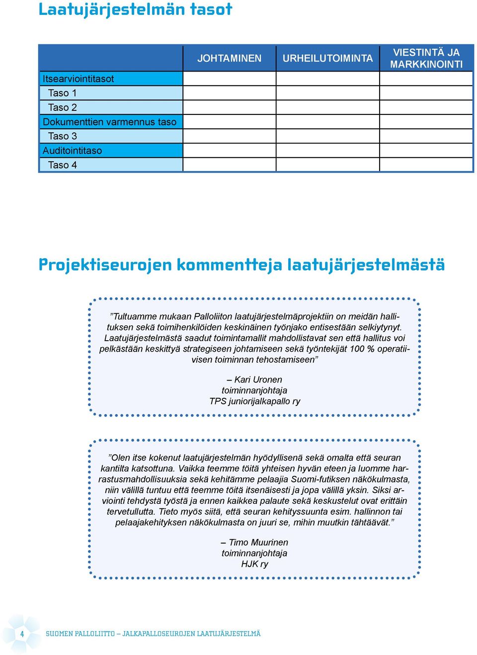 Laatujärjestelmästä saadut toimintamallit mahdollistavat sen että hallitus voi pelkästään keskittyä strategiseen johtamiseen sekä työntekijät 100 % operatiivisen toiminnan tehostamiseen Kari Uronen