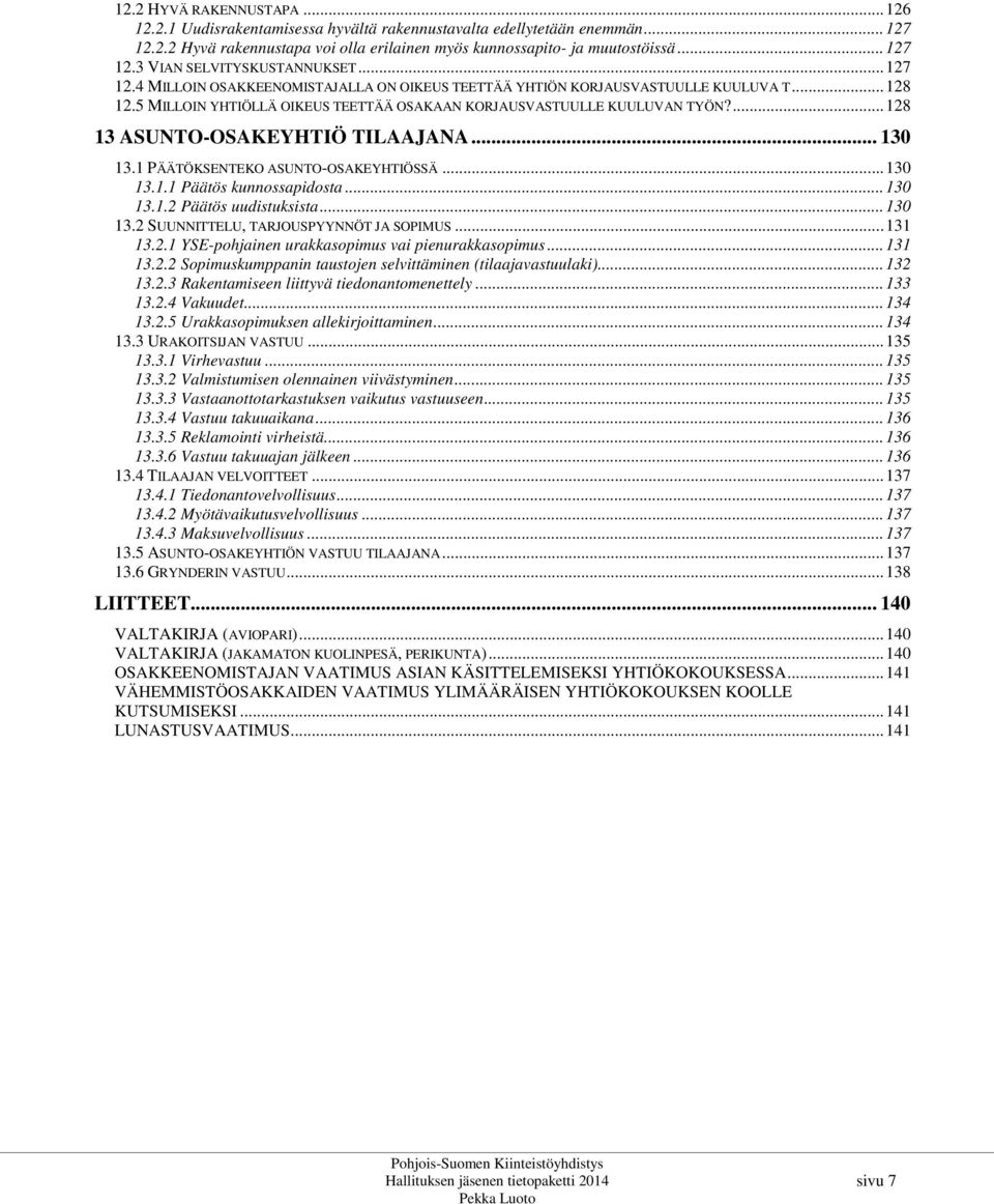 ... 128 13 ASUNTO-OSAKEYHTIÖ TILAAJANA... 130 13.1 PÄÄTÖKSENTEKO ASUNTO-OSAKEYHTIÖSSÄ... 130 13.1.1 Päätös kunnossapidosta... 130 13.1.2 Päätös uudistuksista... 130 13.2 SUUNNITTELU, TARJOUSPYYNNÖT JA SOPIMUS.