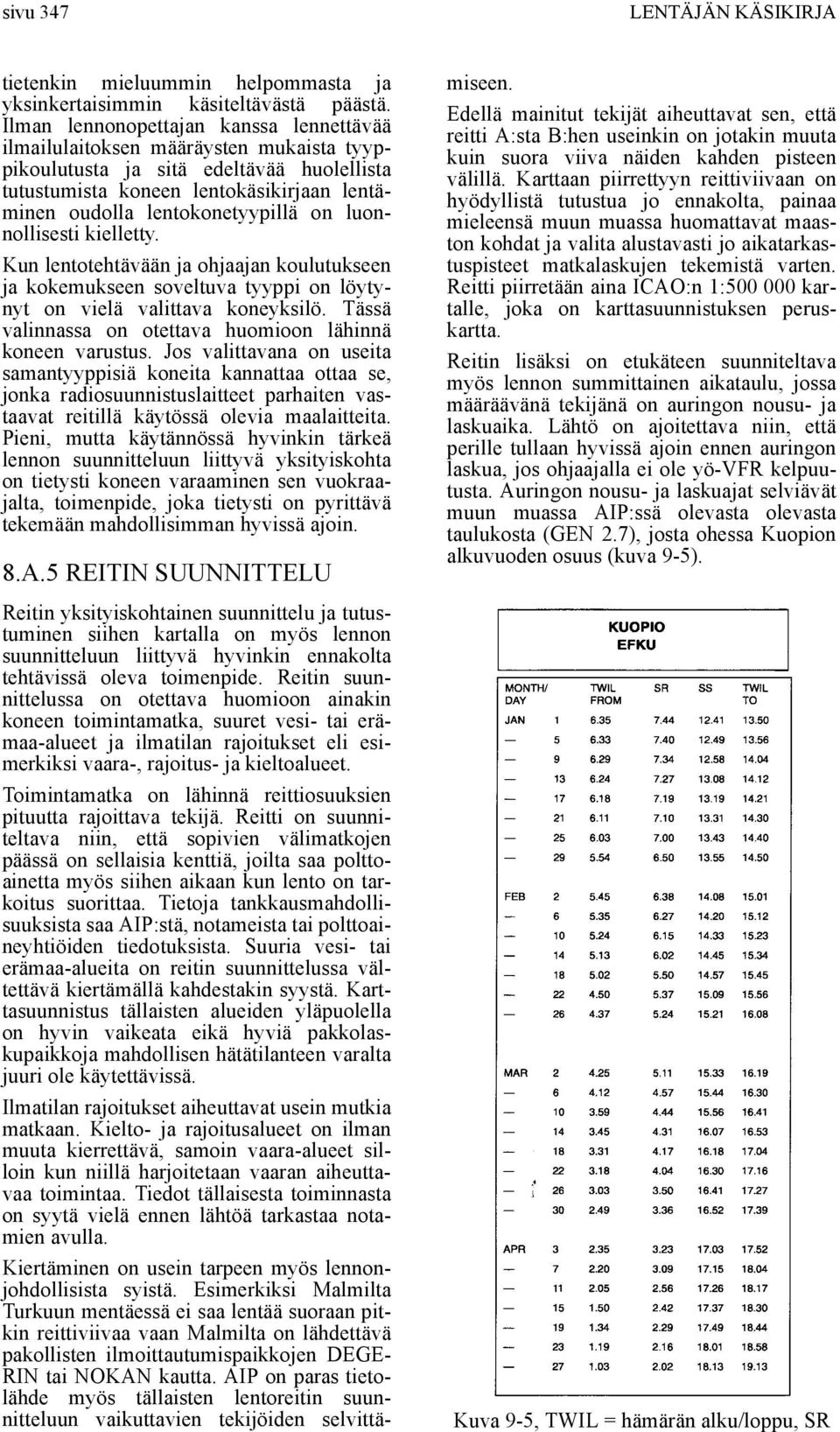 on luonnollisesti kielletty. Kun lentotehtävään ja ohjaajan koulutukseen ja kokemukseen soveltuva tyyppi on löytynyt on vielä valittava koneyksilö.