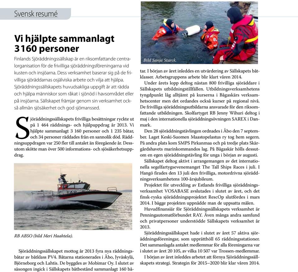 Sjöräddningssällskapets huvudsakliga uppgift är att rädda och hjälpa människor som råkat i sjönöd i havsområdet eller på insjöarna.